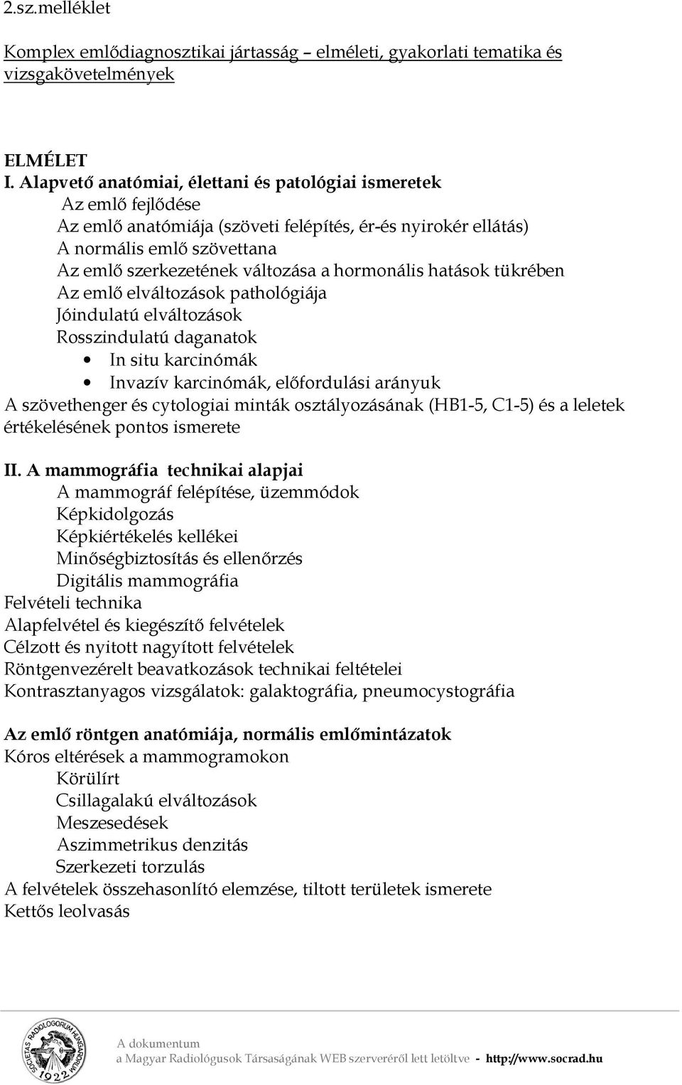 hormonális hatások tükrében Az emlő elváltozások pathológiája Jóindulatú elváltozások Rosszindulatú daganatok In situ karcinómák Invazív karcinómák, előfordulási arányuk A szövethenger és cytologiai