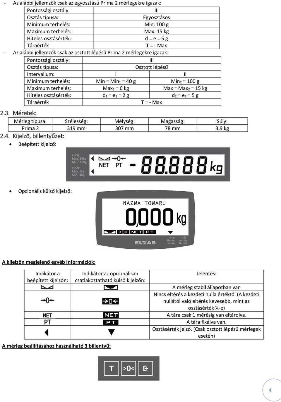 Min 1 = 40 g Min 2 = 100 g Maximum terhelés: Max 1 = 6 kg Max = Max 2 = 15 kg Hiteles osztásérték: d 1 = e 1 = 2 g d 2 = e 2 = 5 g Táraérték T = - Max 2.3.