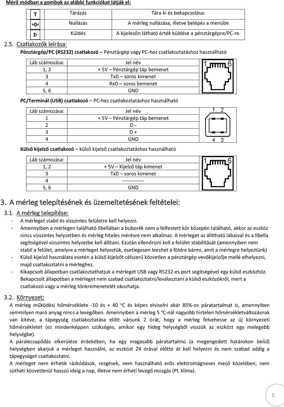 Csatlakozók leírása: Pénztárgép/PC (RS232) csatlakozó Pénztárgép vagy PC-hez csatlakoztatáshoz használható Láb számozása: Jel név 1, 2 + 5V Pénztárgép táp bemenet 3 TxD soros kimenet 4 RxD soros