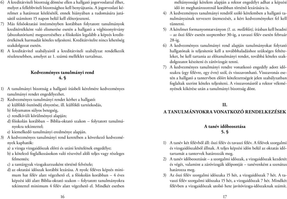 7) Más felsőoktatási intézményben korábban folytatott tanulmányok kreditértékként való elismerése esetén a hallgató a végbizonyítvány (abszolutórium) megszerzéséhez a főiskolán legalább a képzés