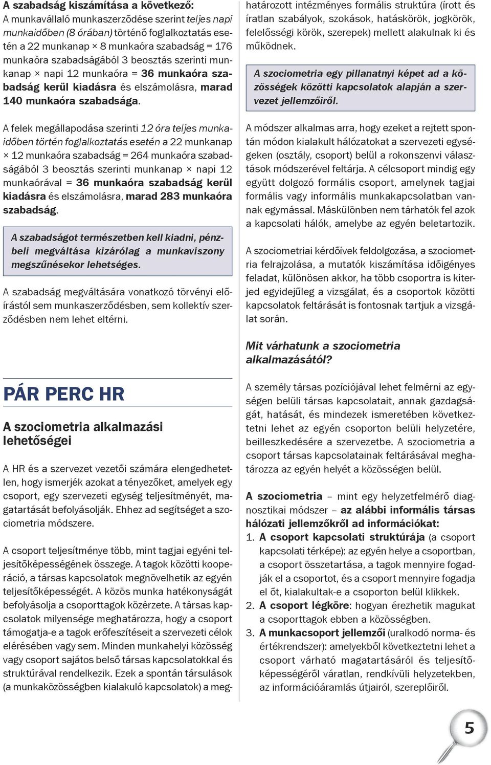 A felek megállapodása szerinti 12 óra teljes munkaidőben történ foglalkoztatás esetén a 22 munkanap 12 munkaóra szabadság = 264 munkaóra szabadságából 3 beosztás szerinti munkanap napi 12 munkaórával