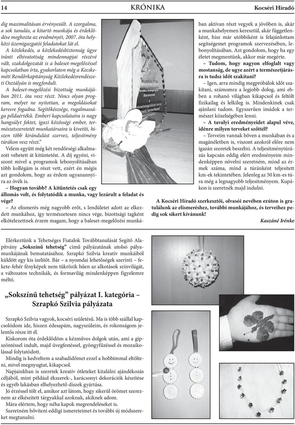 Közlekedésrendészeti Osztályán is megfordult. A baleset-megelőzési bizottság munkájában 2011. óta vesz részt. Nincs olyan program, melyet ne nyitottan, a megoldásokat keresve fogadna.