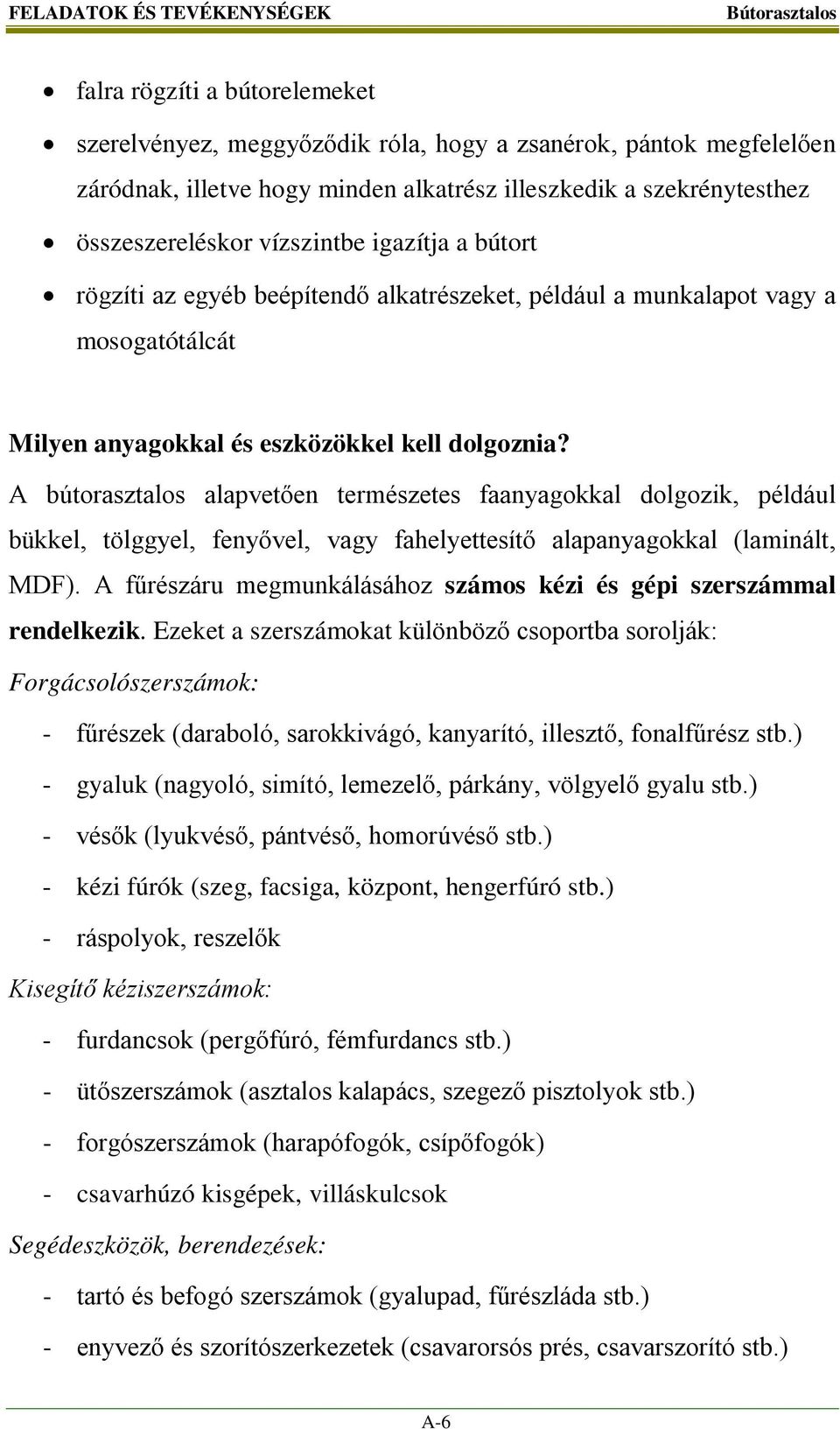 A bútorasztalos alapvetően természetes faanyagokkal dolgozik, például bükkel, tölggyel, fenyővel, vagy fahelyettesítő alapanyagokkal (laminált, MDF).