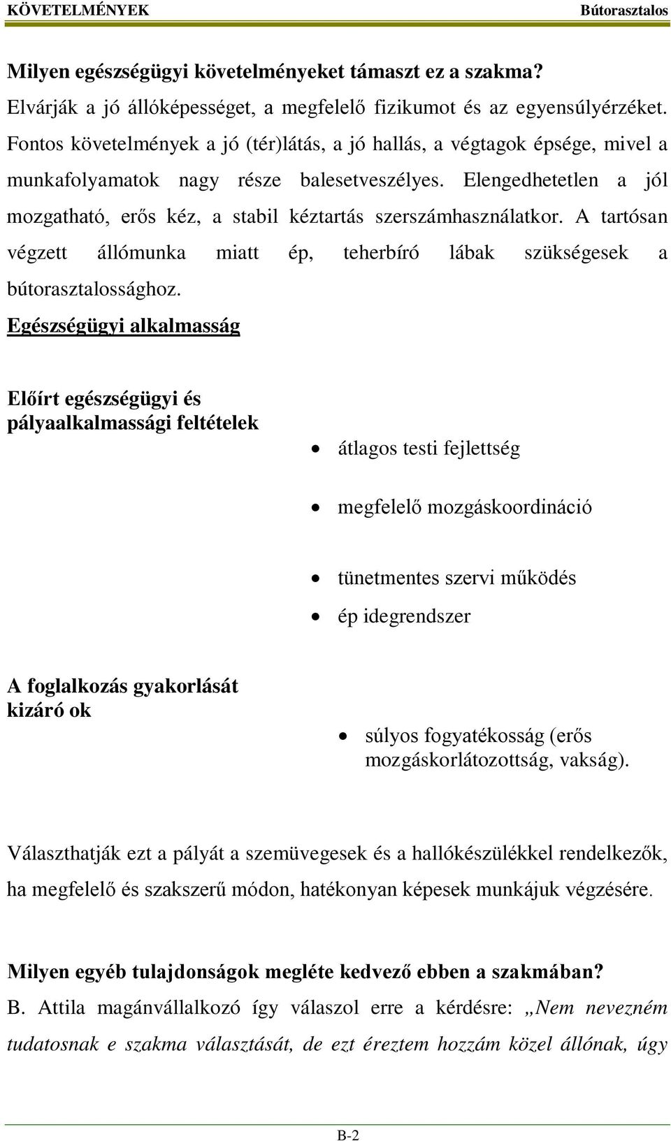 Elengedhetetlen a jól mozgatható, erős kéz, a stabil kéztartás szerszámhasználatkor. A tartósan végzett állómunka miatt ép, teherbíró lábak szükségesek a bútorasztalossághoz.