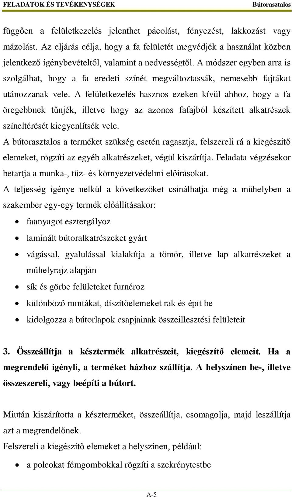 A módszer egyben arra is szolgálhat, hogy a fa eredeti színét megváltoztassák, nemesebb fajtákat utánozzanak vele.