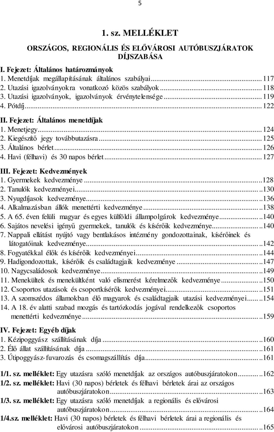 Kiegészítő jegy továbbutazásra... 125 3. Általános bérlet... 126 4. Havi (félhavi) és 30 napos bérlet... 127 III. Fejezet: Kedvezmények 1. Gyermekek kedvezménye.....128 2. Tanulók kedvezményei.....130 3.