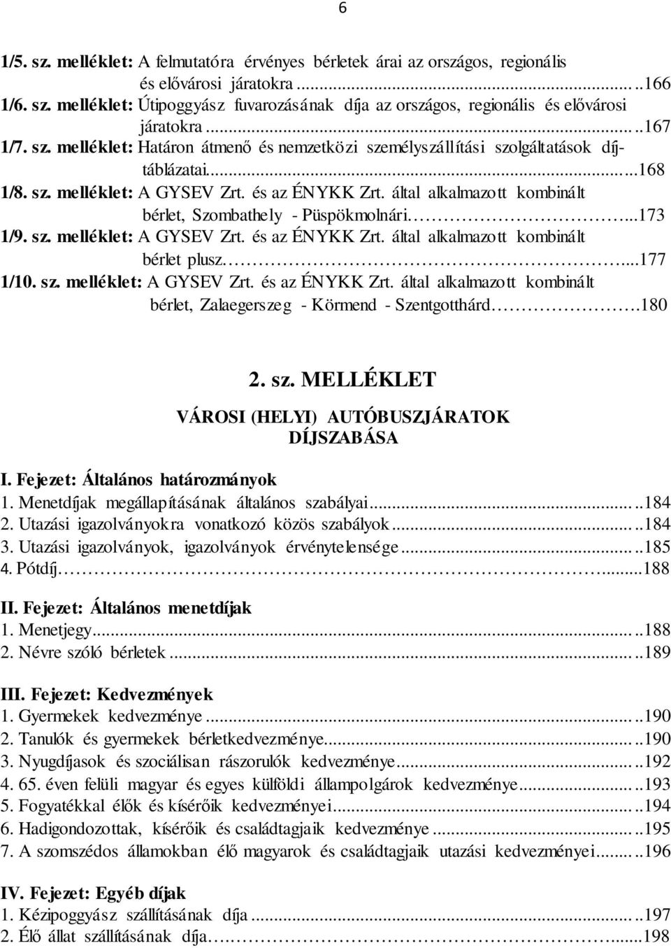 által alkalmazott kombinált bérlet, Szombathely - Püspökmolnári...173 1/9. sz. melléklet: A GYSEV Zrt. és az ÉNYKK Zrt. által alkalmazott kombinált bérlet plusz...177 1/10. sz. melléklet: A GYSEV Zrt. és az ÉNYKK Zrt. által alkalmazott kombinált bérlet, Zalaegerszeg - Körmend - Szentgotthárd.