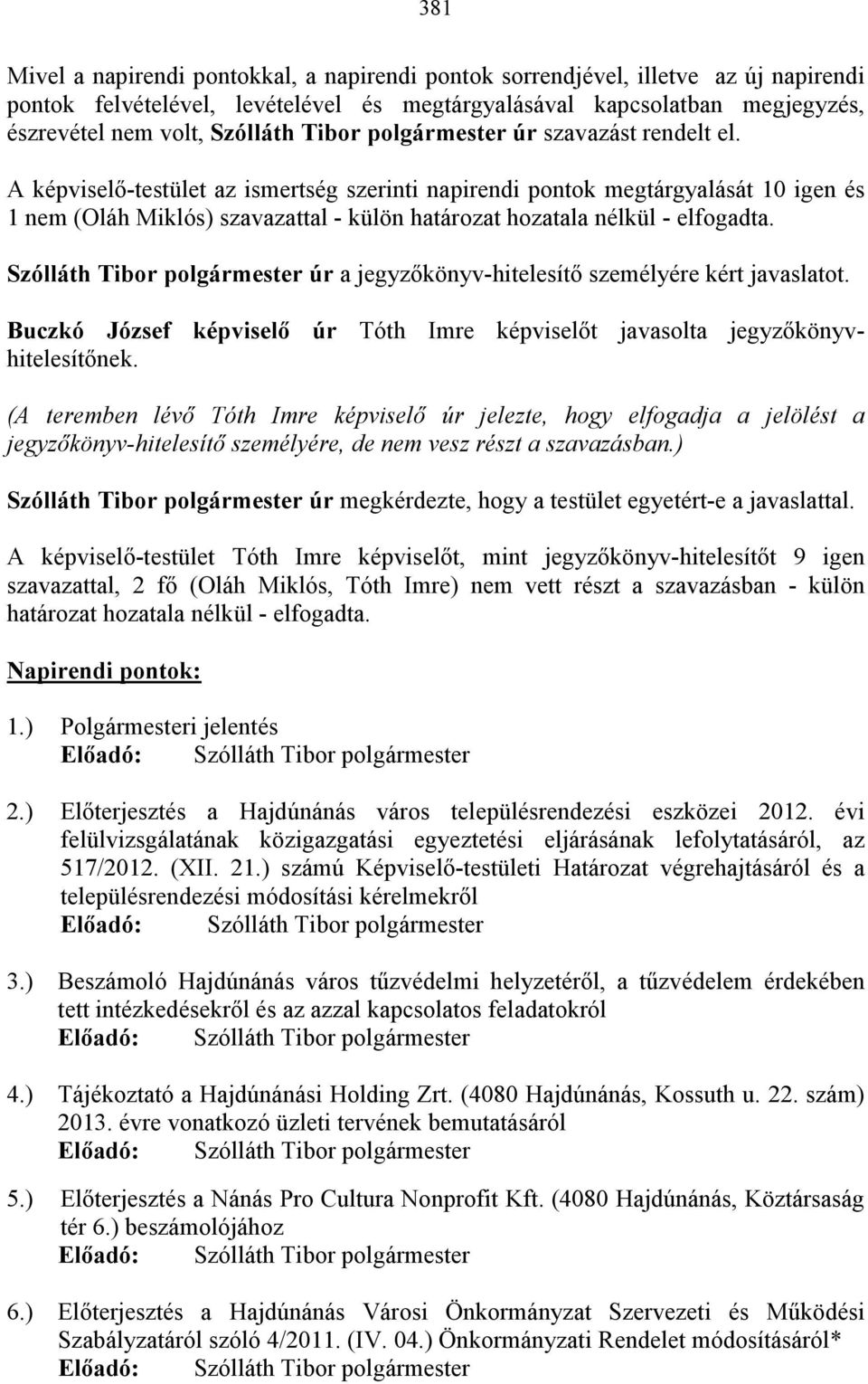 A képviselı-testület az ismertség szerinti napirendi pontok megtárgyalását 10 igen és 1 nem (Oláh Miklós) szavazattal - külön határozat hozatala nélkül - elfogadta.