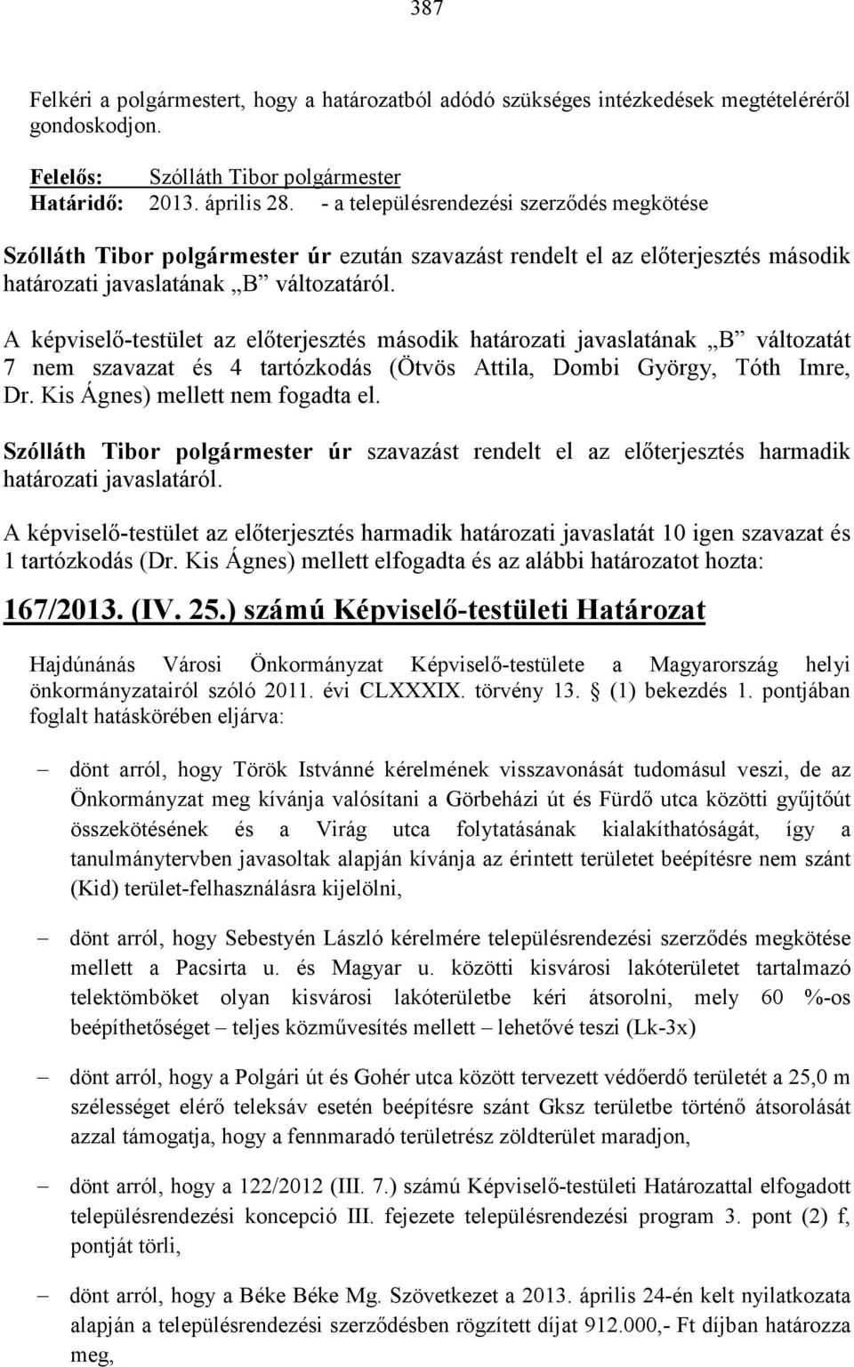 A képviselı-testület az elıterjesztés második határozati javaslatának B változatát 7 nem szavazat és 4 tartózkodás (Ötvös Attila, Dombi György, Tóth Imre, Dr. Kis Ágnes) mellett nem fogadta el.