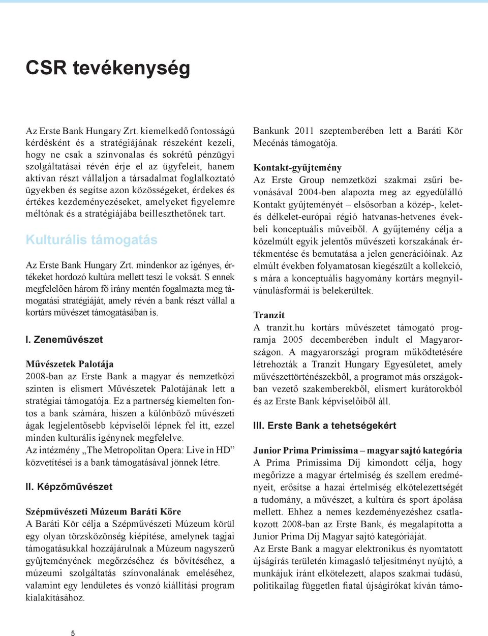 társadalmat foglalkoztató ügyekben és segítse azon közösségeket, érdekes és értékes kezdeményezéseket, amelyeket figyelemre méltónak és a stratégiájába beilleszthetőnek tart.