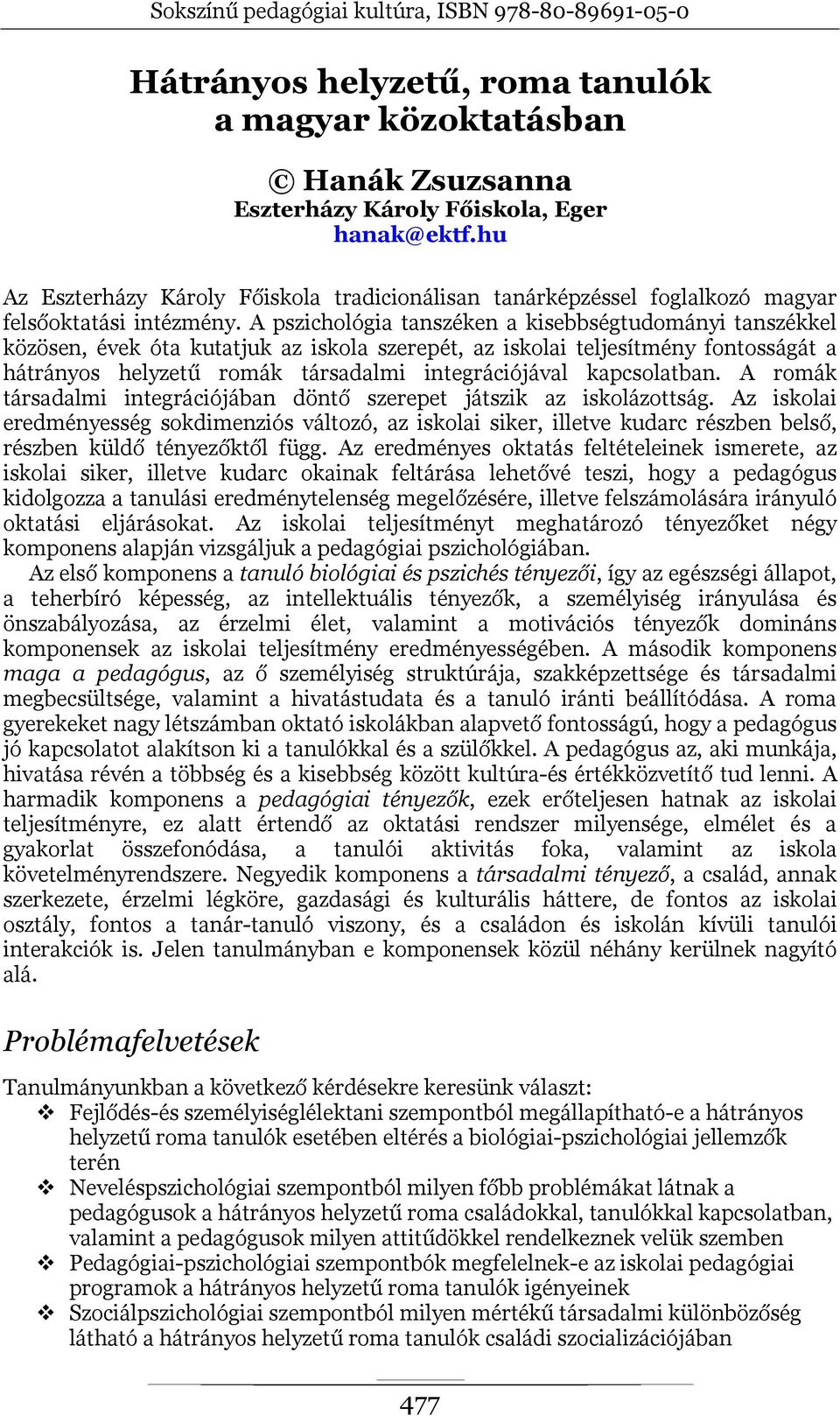 A pszichológia tanszéken a kisebbségtudományi tanszékkel közösen, évek óta kutatjuk az iskola szerepét, az iskolai teljesítmény fontosságát a hátrányos helyzetű romák társadalmi integrációjával