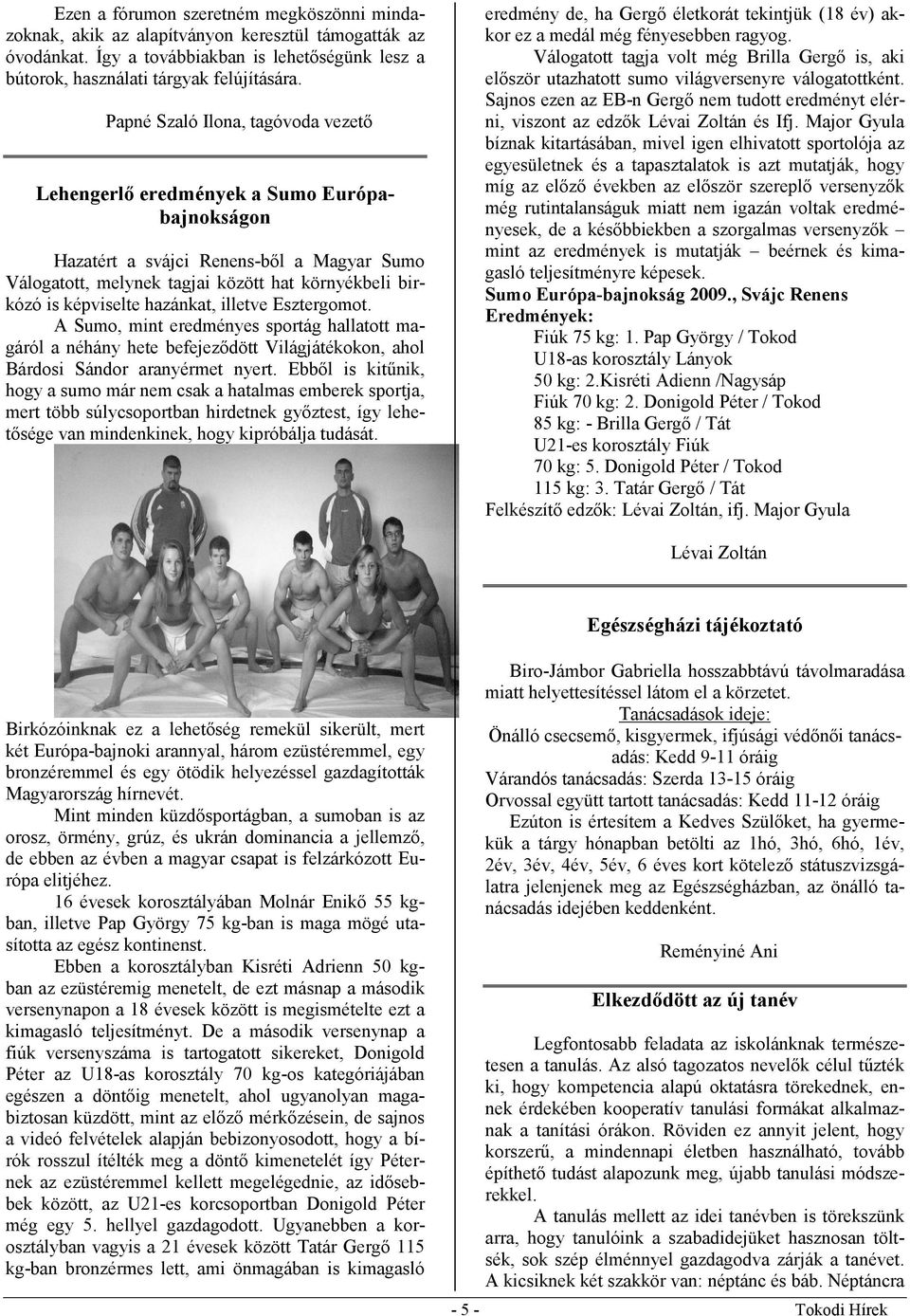 hazánkat, illetve Esztergomot. A Sumo, mint eredményes sportág hallatott magáról a néhány hete befejezıdött Világjátékokon, ahol Bárdosi Sándor aranyérmet nyert.