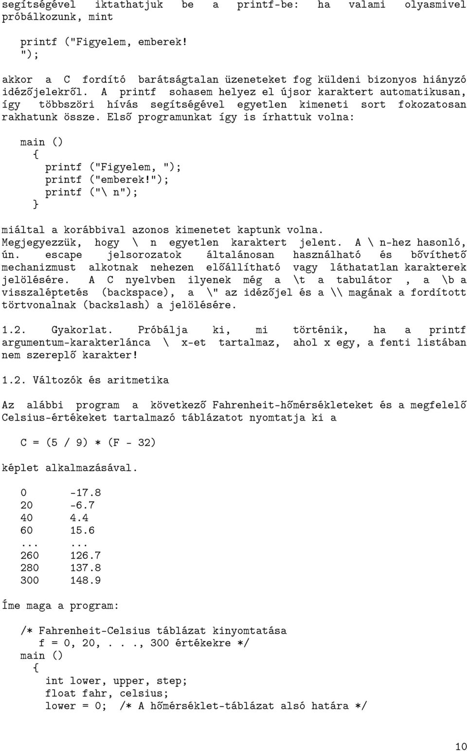 Első programunkat így is írhattuk volna: main () printf ("Figyelem, "); printf ("emberek!"); printf ("\ n"); miáltal a korábbival azonos kimenetet kaptunk volna.