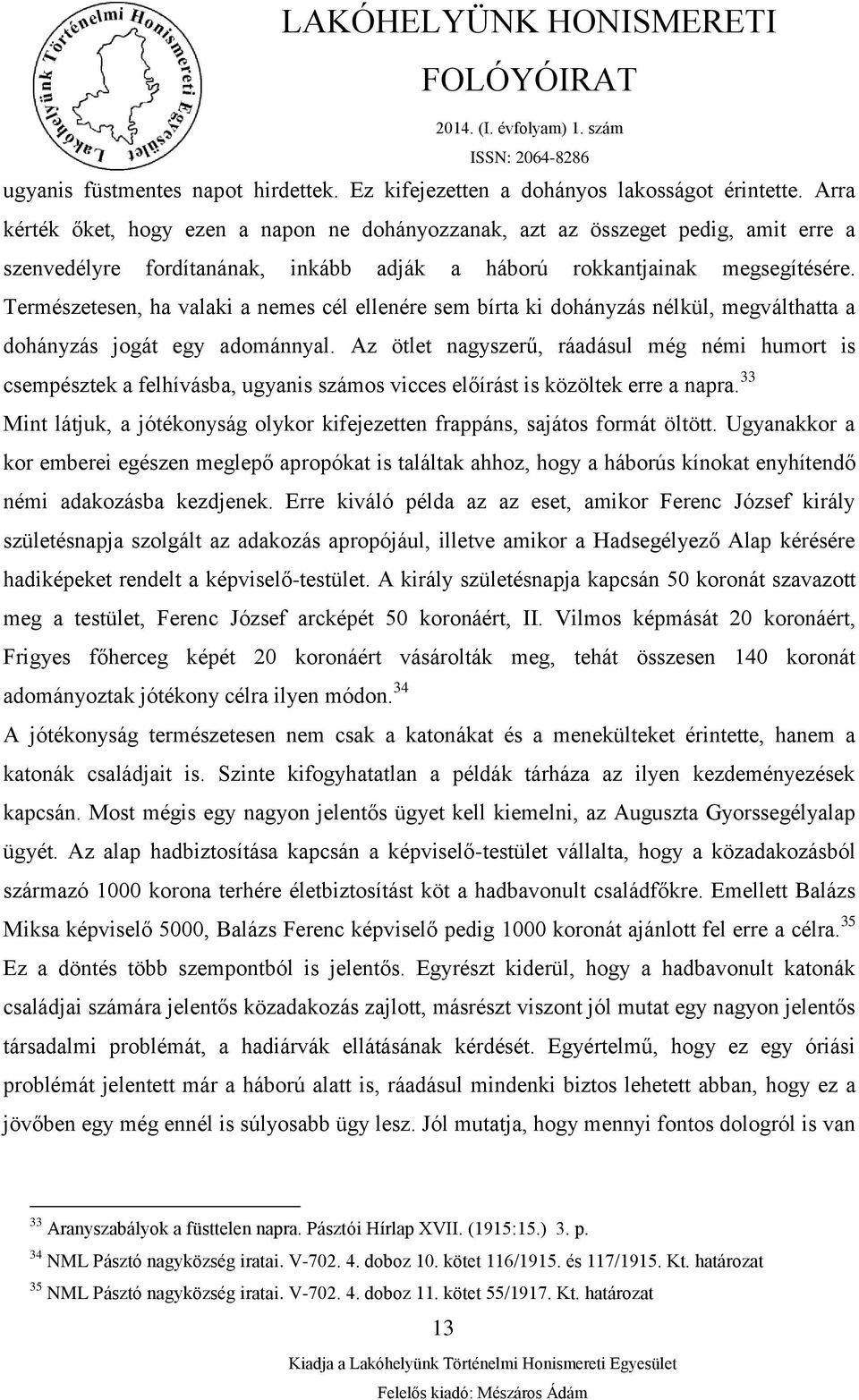 Természetesen, ha valaki a nemes cél ellenére sem bírta ki dohányzás nélkül, megválthatta a dohányzás jogát egy adománnyal.