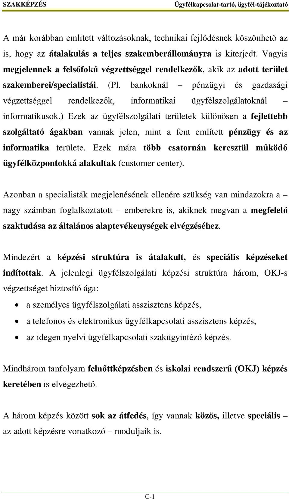 bankoknál pénzügyi és gazdasági végzettséggel rendelkezők, informatikai ügyfélszolgálatoknál informatikusok.