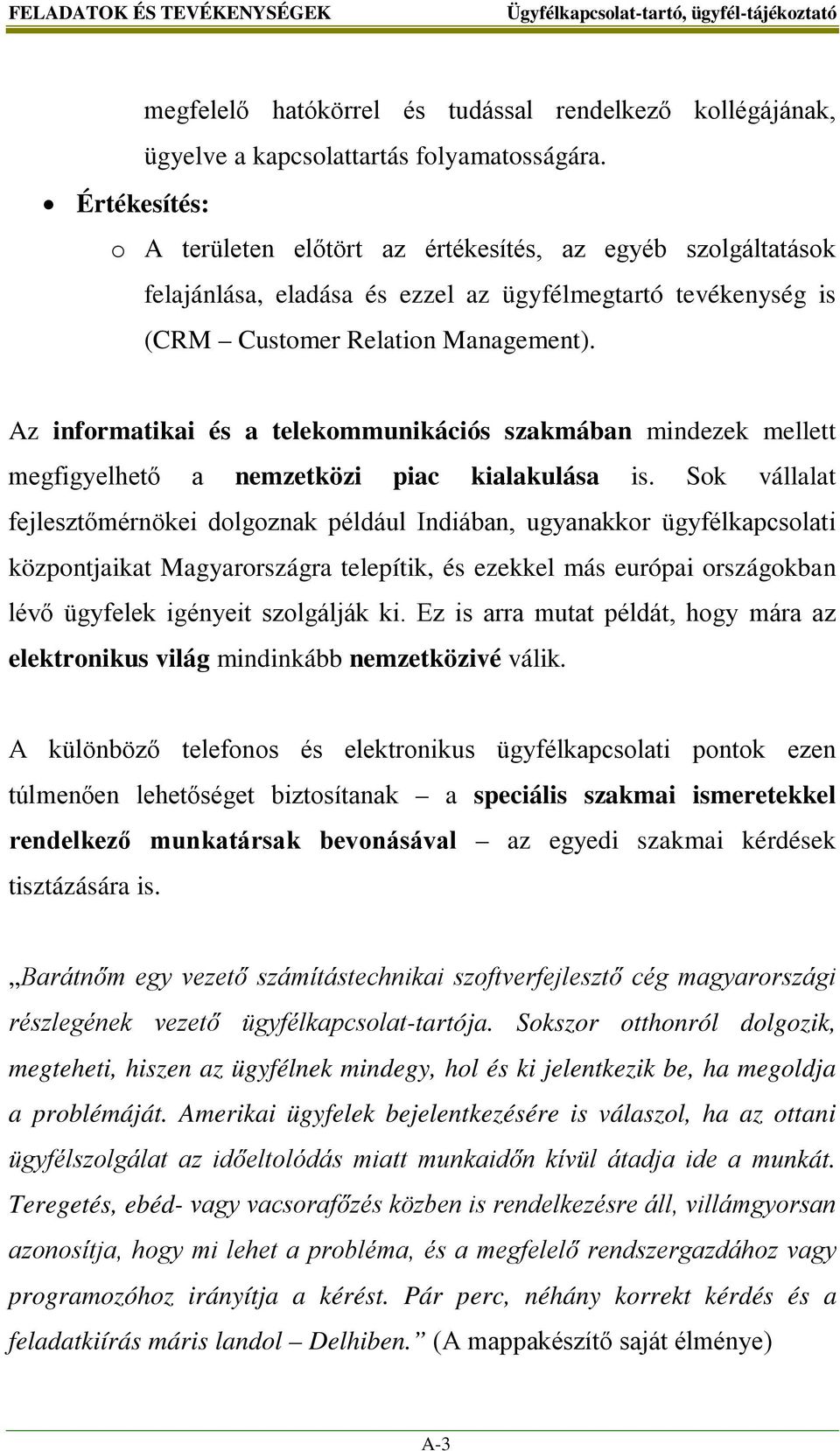 Az informatikai és a telekommunikációs szakmában mindezek mellett megfigyelhető a nemzetközi piac kialakulása is.