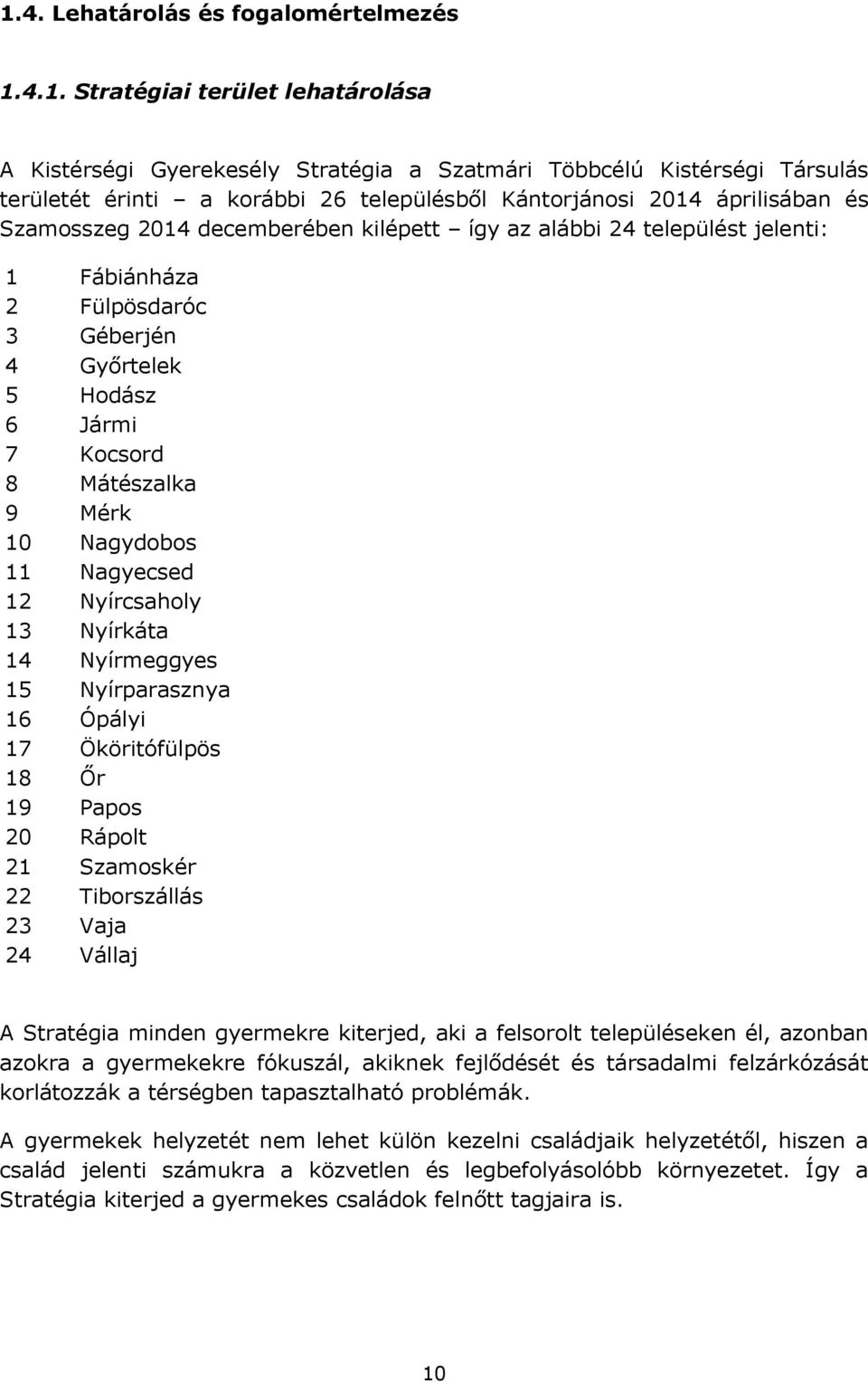 Mérk 10 Nagydobos 11 Nagyecsed 12 Nyírcsaholy 13 Nyírkáta 14 Nyírmeggyes 15 Nyírparasznya 16 Ópályi 17 Ököritófülpös 18 Őr 19 Papos 20 Rápolt 21 Szamoskér 22 Tiborszállás 23 Vaja 24 Vállaj A