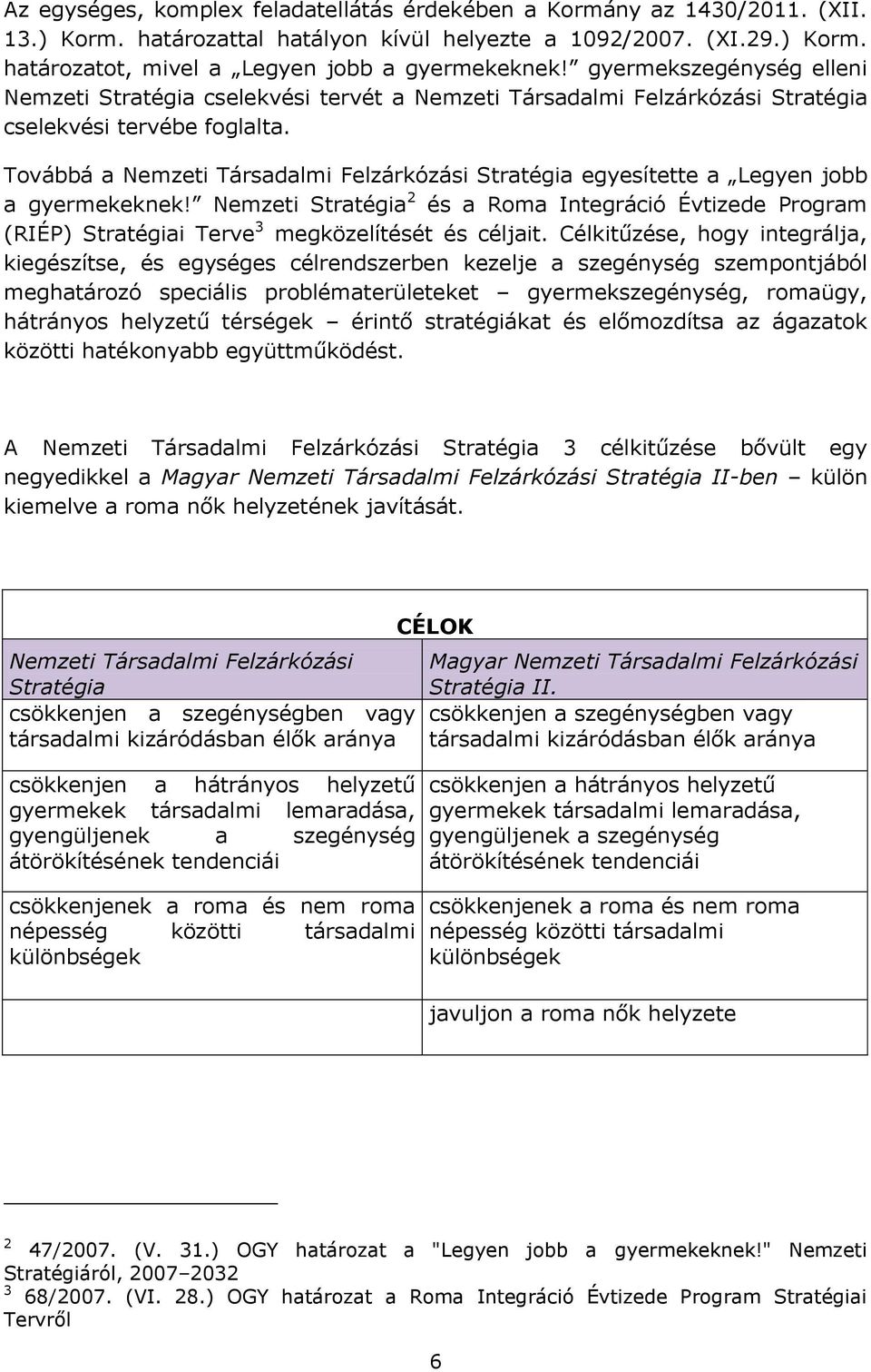 Továbbá a Nemzeti Társadalmi Felzárkózási Stratégia egyesítette a Legyen jobb a gyermekeknek!