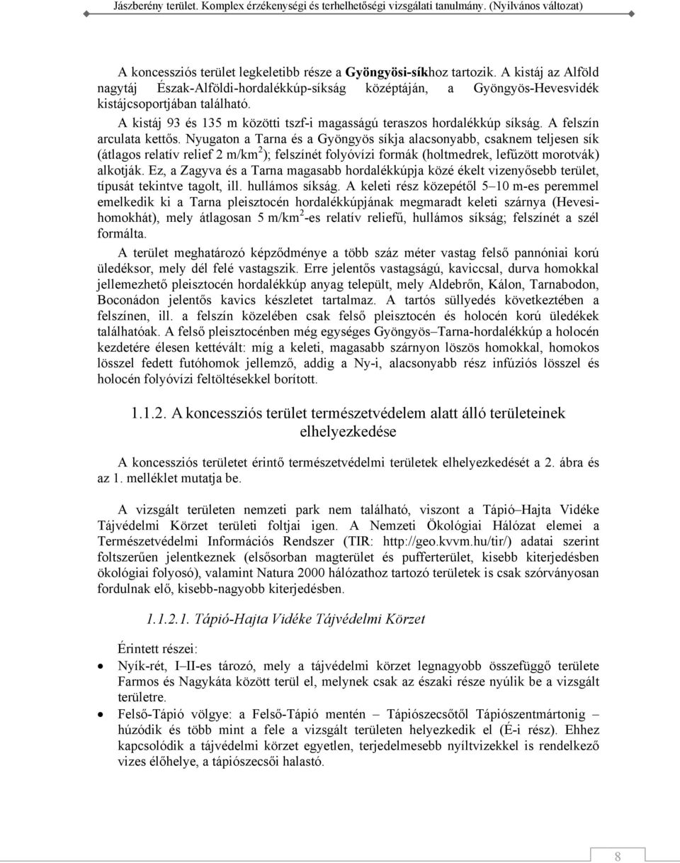 Nyugaton a Tarna és a Gyöngyös síkja alacsonyabb, csaknem teljesen sík (átlagos relatív relief 2 m/km 2 ); felszínét folyóvízi formák (holtmedrek, lefűzött morotvák) alkotják.