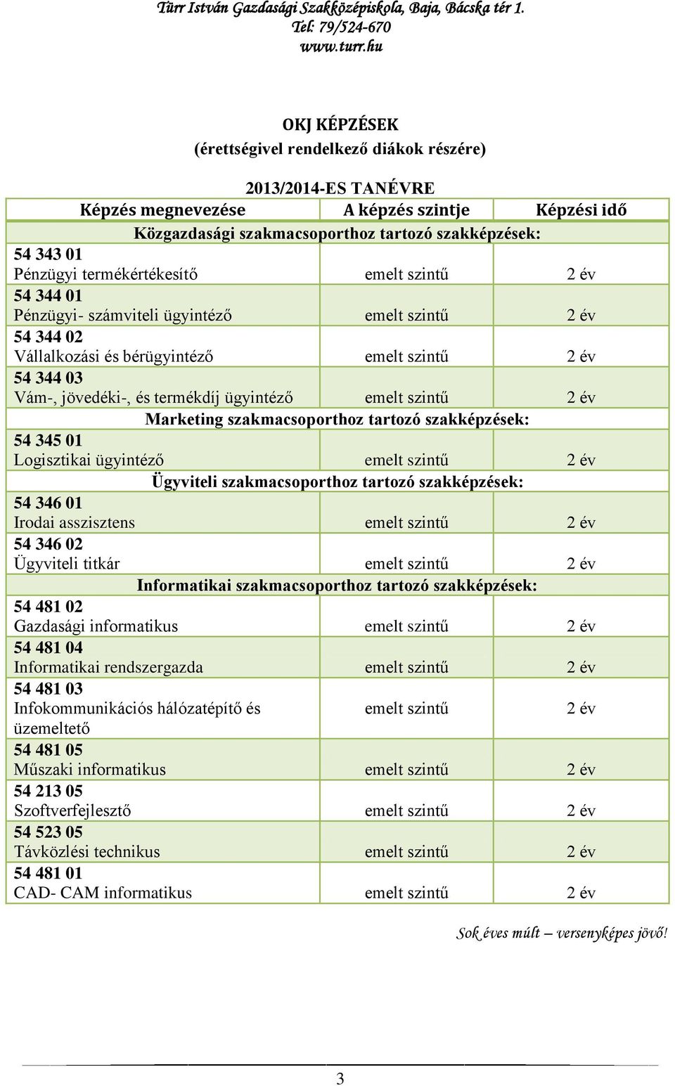 ügyintéző emelt szintű 2 év Marketing szakmacsoporthoz tartozó szakképzések: 54 345 01 Logisztikai ügyintéző emelt szintű 2 év Ügyviteli szakmacsoporthoz tartozó szakképzések: 54 346 01 Irodai