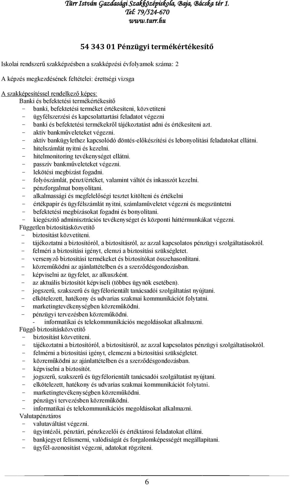 értékesíteni azt. - aktív bankműveleteket végezni. - aktív bankügylethez kapcsolódó döntés-előkészítési és lebonyolítási feladatokat ellátni. - hitelszámlát nyitni és kezelni.