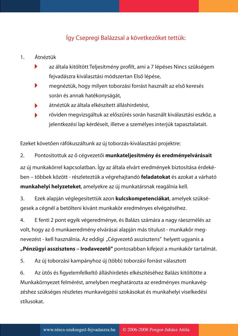 során és annak hatékonyságát, átnéztük az általa elkészített álláshirdetést, röviden megvizsgáltuk az előszűrés során használt kiválasztási eszköz, a jelentkezési lap kérdéseit, illetve a személyes