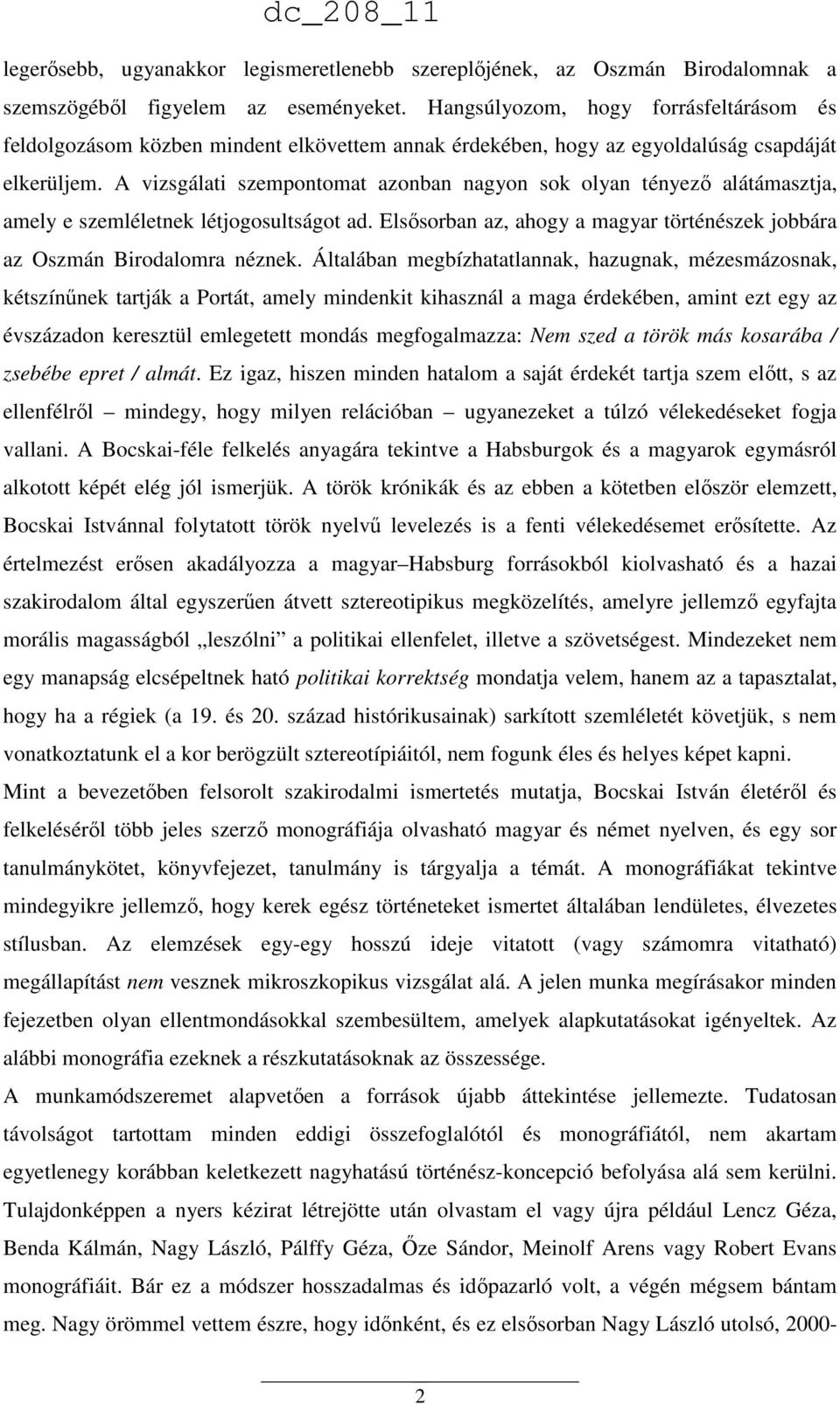 A vizsgálati szempontomat azonban nagyon sok olyan tényező alátámasztja, amely e szemléletnek létjogosultságot ad. Elsősorban az, ahogy a magyar történészek jobbára az Oszmán Birodalomra néznek.