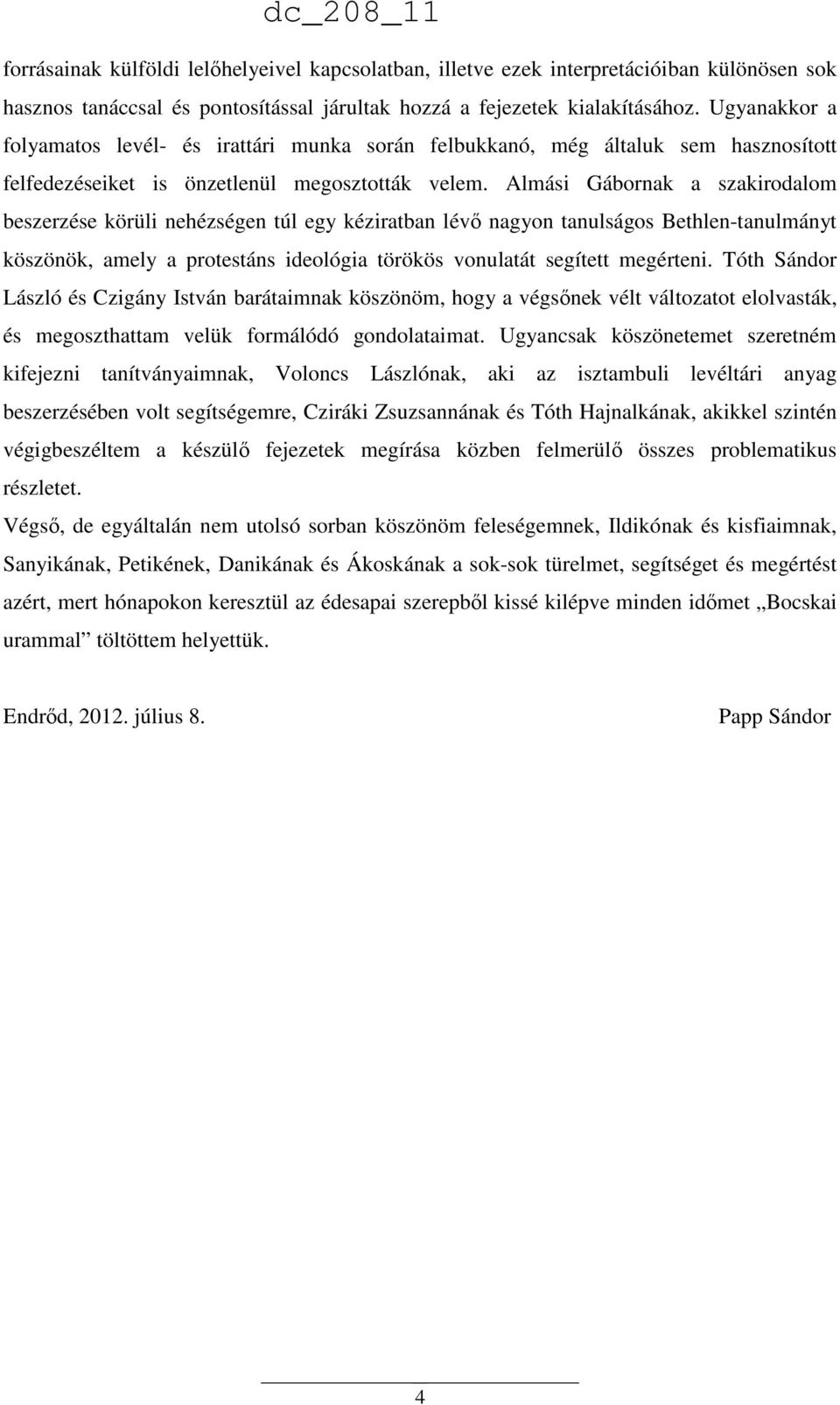 Almási Gábornak a szakirodalom beszerzése körüli nehézségen túl egy kéziratban lévő nagyon tanulságos Bethlen-tanulmányt köszönök, amely a protestáns ideológia törökös vonulatát segített megérteni.
