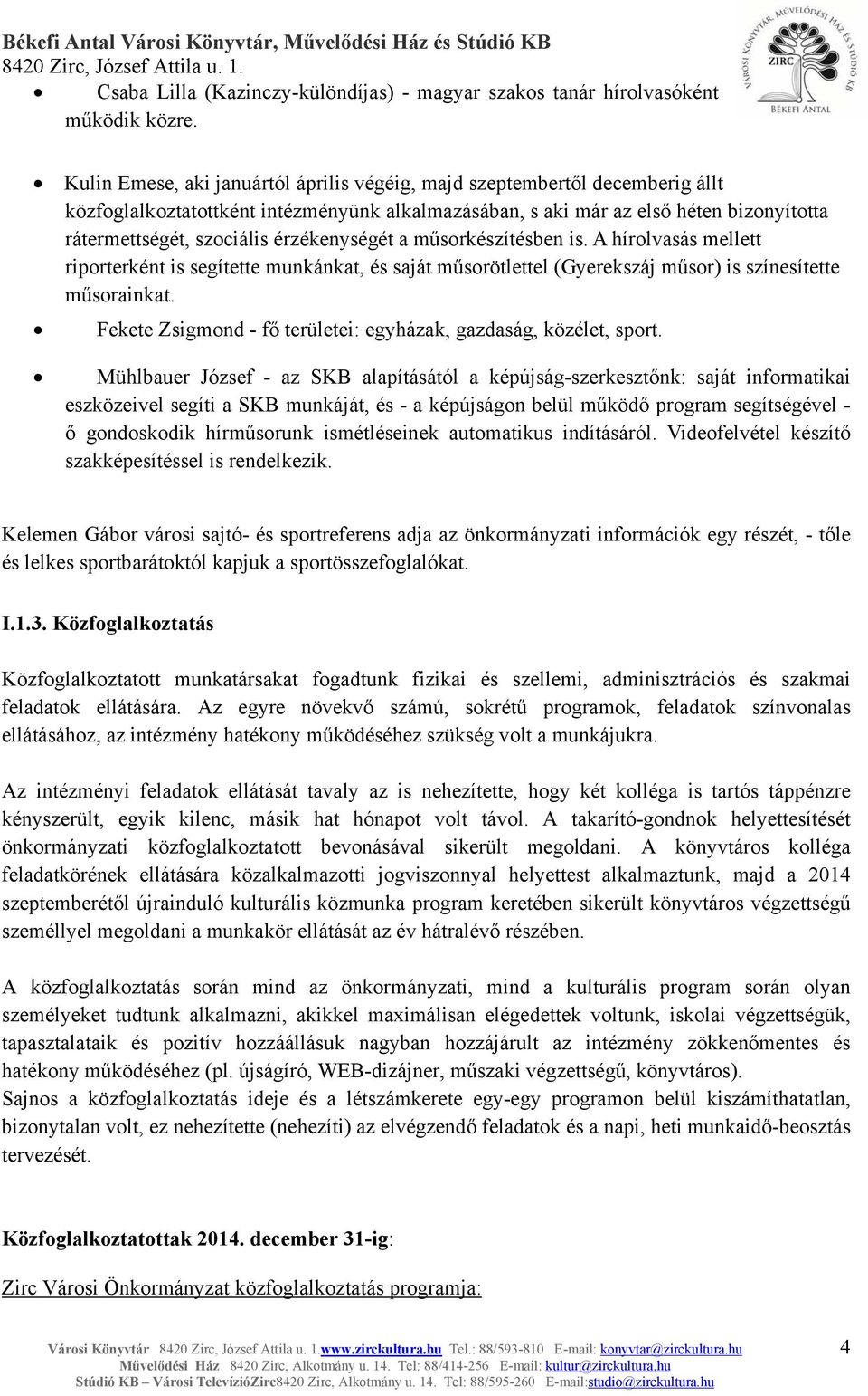 érzékenységét a műsorkészítésben is. A hírolvasás mellett riporterként is segítette munkánkat, és saját műsorötlettel (Gyerekszáj műsor) is színesítette műsorainkat.