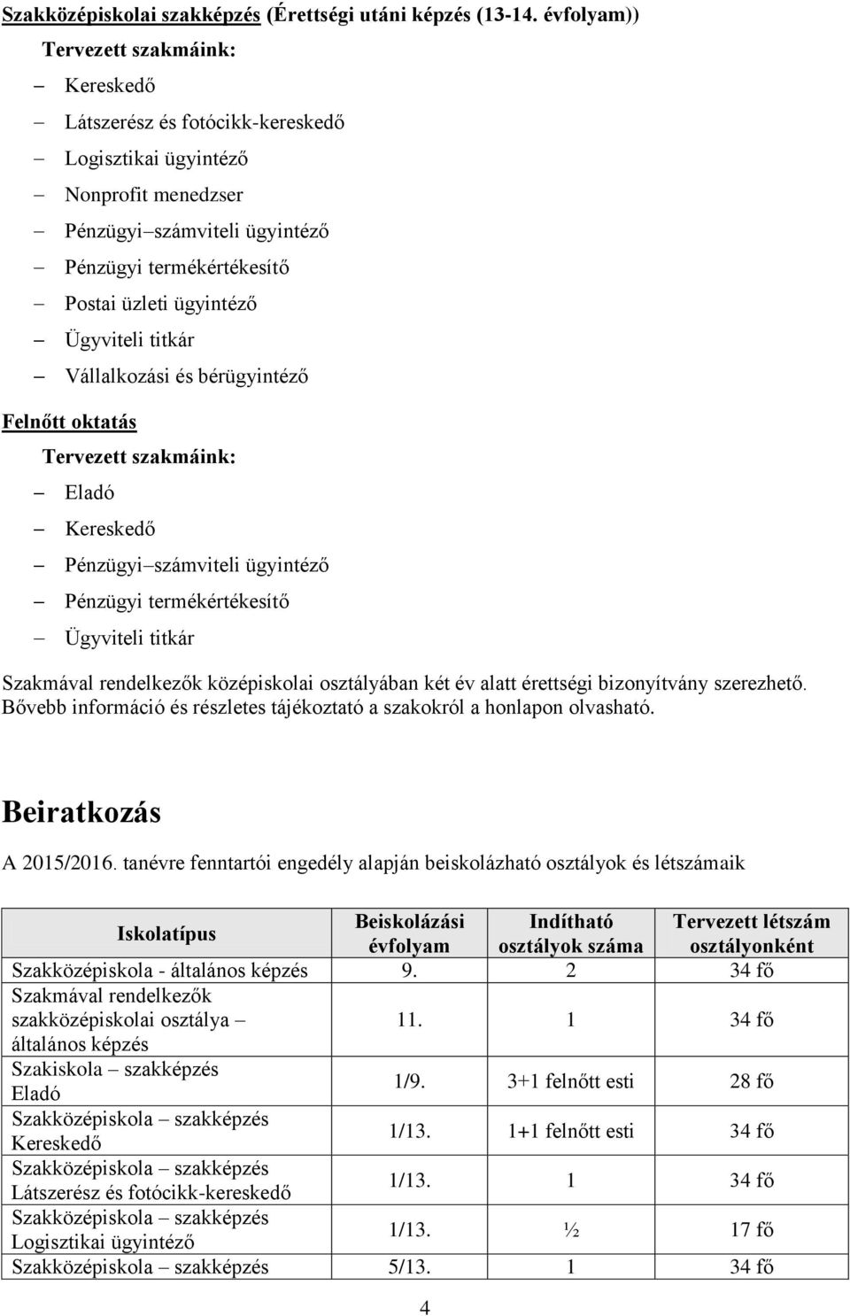 Ügyviteli titkár Vállalkozási és bérügyintéző Felnőtt oktatás Tervezett szakmáink: Eladó Kereskedő Pénzügyi számviteli ügyintéző Pénzügyi termékértékesítő Ügyviteli titkár Szakmával rendelkezők