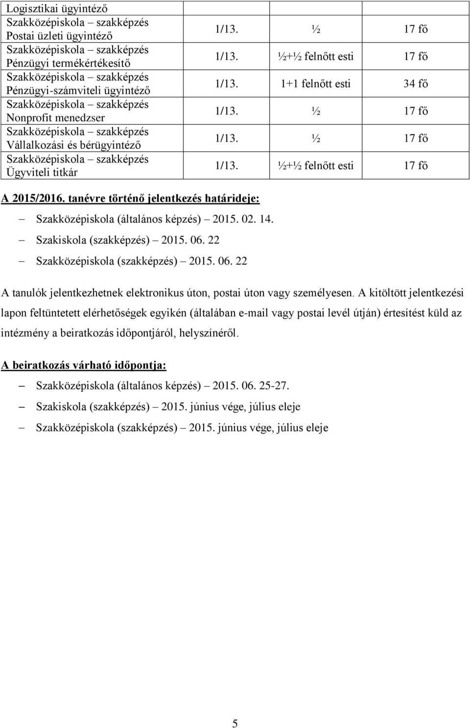 tanévre történő jelentkezés határideje: Szakközépiskola (általános képzés) 2015. 02. 14. Szakiskola (szakképzés) 2015. 06. 22 Szakközépiskola (szakképzés) 2015. 06. 22 A tanulók jelentkezhetnek elektronikus úton, postai úton vagy személyesen.