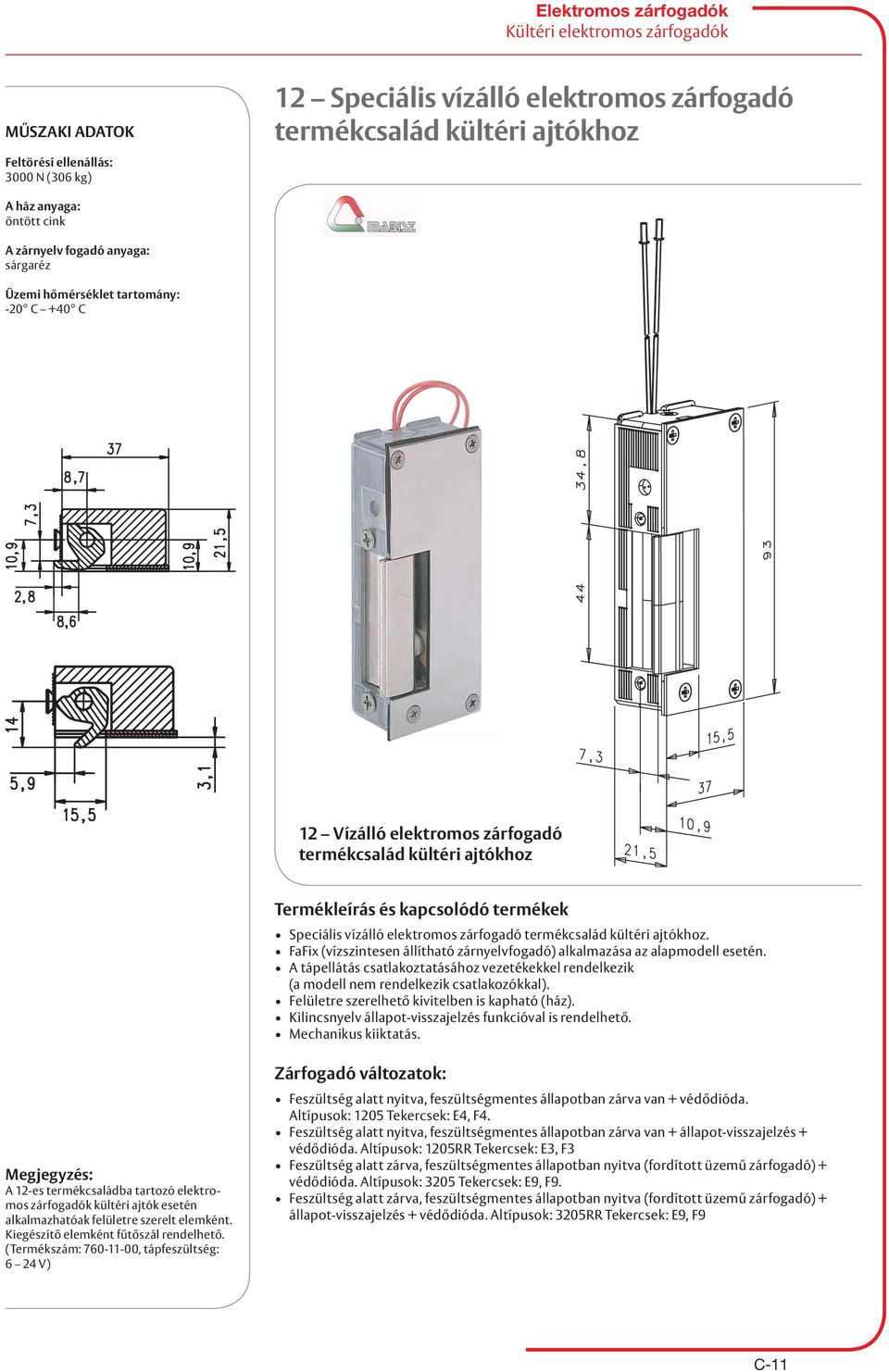 A tápellátás csatlakoztatásához vezetékekkel rendelkezik (a modell nem rendelkezik csatlakozókkal). Felületre szerelhető kivitelben is kapható (ház).