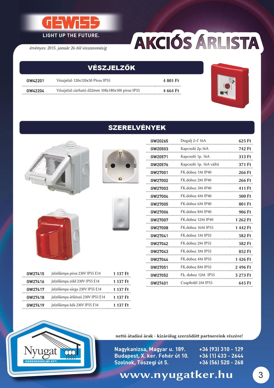 2+f 16A 625 Ft GW20503 Kapcsoló 2p.16A 742 Ft GW20571 Kapcsoló 1p. 16A 313 Ft GW20576 Kapcsoló 1p. 16A váltó 371 Ft GW27001 FK.doboz 1M IP40 266 Ft GW27002 FK.doboz 2M IP40 266 Ft GW27003 FK.