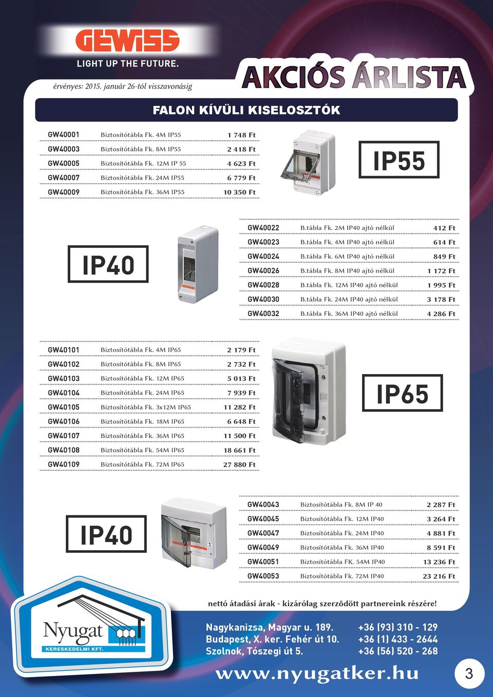 tábla Fk. 8M IP40 ajtó nélkül 1 172 Ft GW40028 B.tábla Fk. 12M IP40 ajtó nélkül 1 995 Ft GW40030 B.tábla Fk. 24M IP40 ajtó nélkül 3 178 Ft GW40032 B.tábla Fk. 36M IP40 ajtó nélkül 4 286 Ft GW40101 Biztosítótábla Fk.