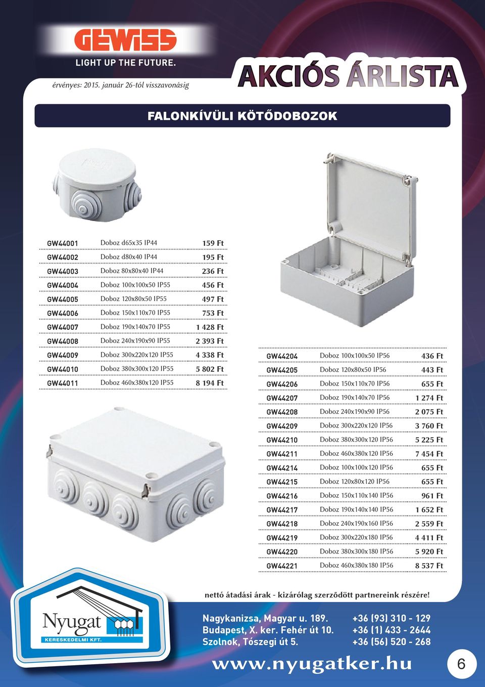 GW44011 Doboz 460x380x120 IP55 8 194 Ft GW44204 Doboz 100x100x50 IP56 436 Ft GW44205 Doboz 120x80x50 IP56 443 Ft GW44206 Doboz 150x110x70 IP56 655 Ft GW44207 Doboz 190x140x70 IP56 1 274 Ft GW44208