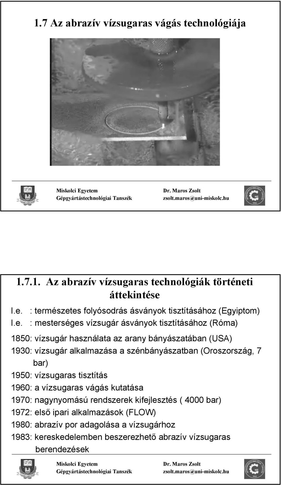 szénbányászatban (Oroszország, 7 bar) 1950: vízsugaras tisztítás 1960: a vízsugaras vágás kutatása 1970: nagynyomású rendszerek kifejlesztés ( 4000 bar)
