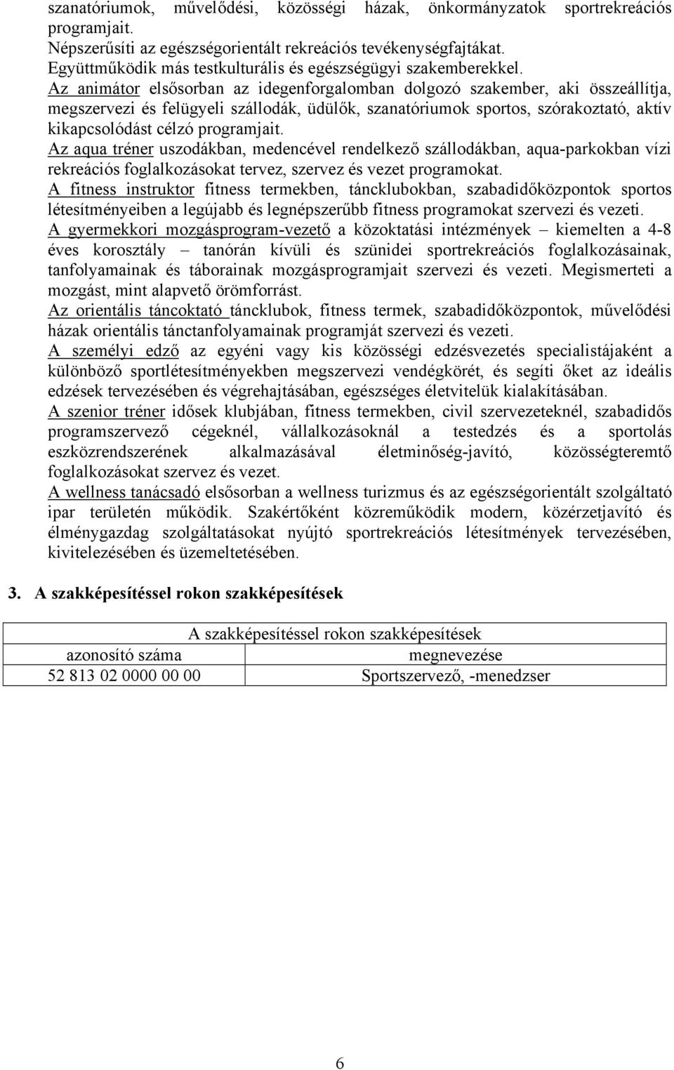 Az animátor elsősorban az idegenforgalomban dolgozó szakember, aki összeállítja, megszervezi és felügyeli szállodák, üdülők, szanatóriumok sportos, szórakoztató, aktív kikapcsolódást célzó