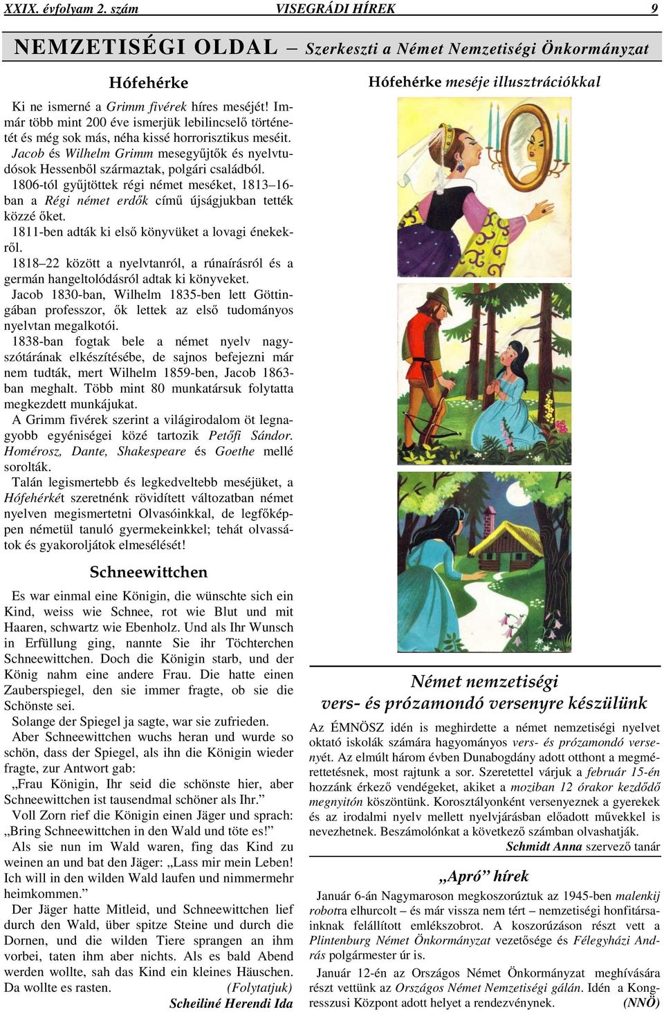 1806-tól gyjtöttek régi német meséket, 1813 16- ban a Régi német erdk cím újságjukban tették közzé ket. 1811-ben adták ki els könyvüket a lovagi énekekrl.