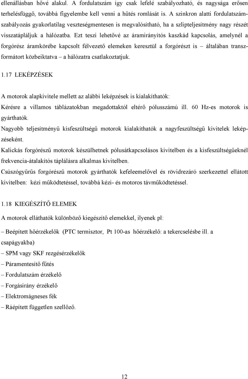 Ezt teszi lehetővé az áramiráyítós kaszkád kapcsolás, amelyél a forgórész áramkörébe kapcsolt félvezető elemeke keresztül a forgórészt is általába traszformátort közbeiktatva a hálózatra