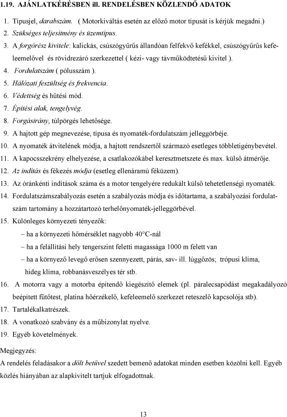 Hálózati feszültség és frekvecia. 6. Védettség és hűtési mód. 7. Építési alak, tegelyvég. 8. Forgásiráy, túlpörgés lehetősége. 9. hajtott gép megevezése, típusa és yomaték-fordulatszám jelleggörbéje.