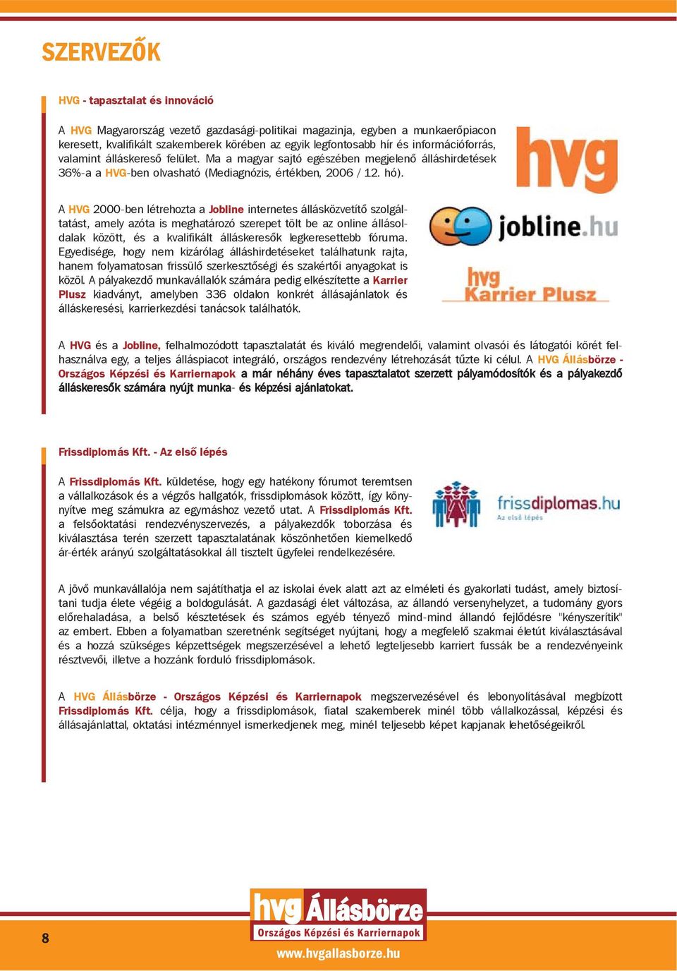 A HVG 2000-ben létrehozta a Jobline internetes állásközvetítõ szolgáltatást, amely azóta is meghatározó szerepet tölt be az online állásoldalak között, és a kvalifikált álláskeresõk legkeresettebb