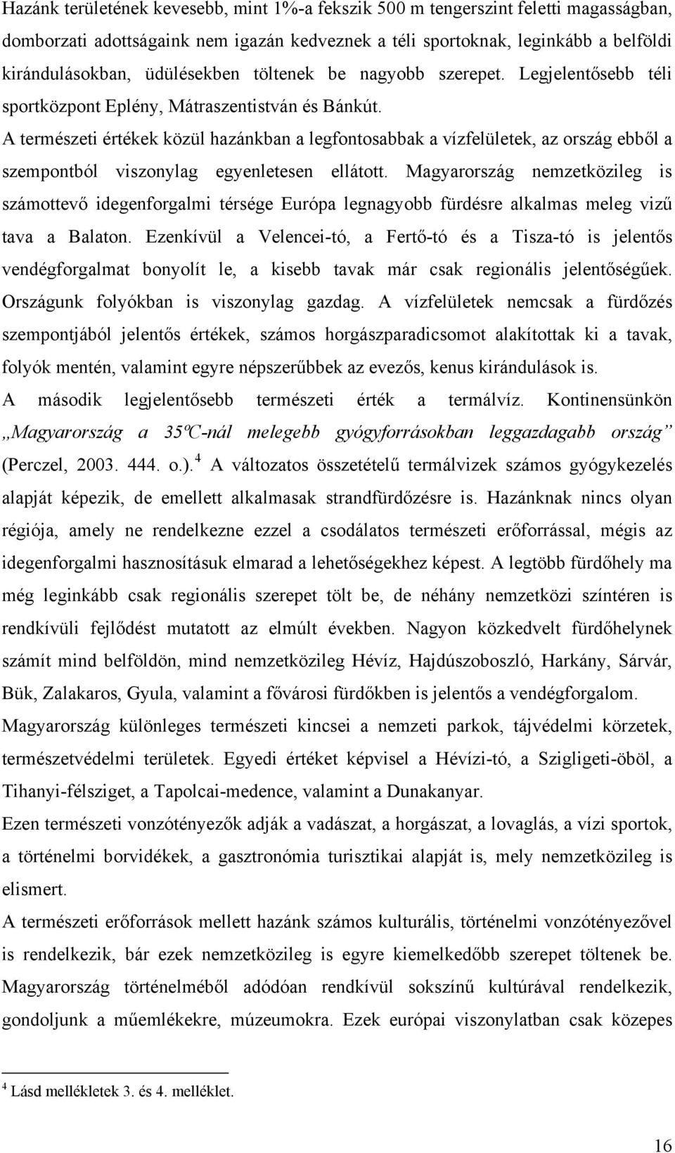 A természeti értékek közül hazánkban a legfontosabbak a vízfelületek, az ország ebből a szempontból viszonylag egyenletesen ellátott.