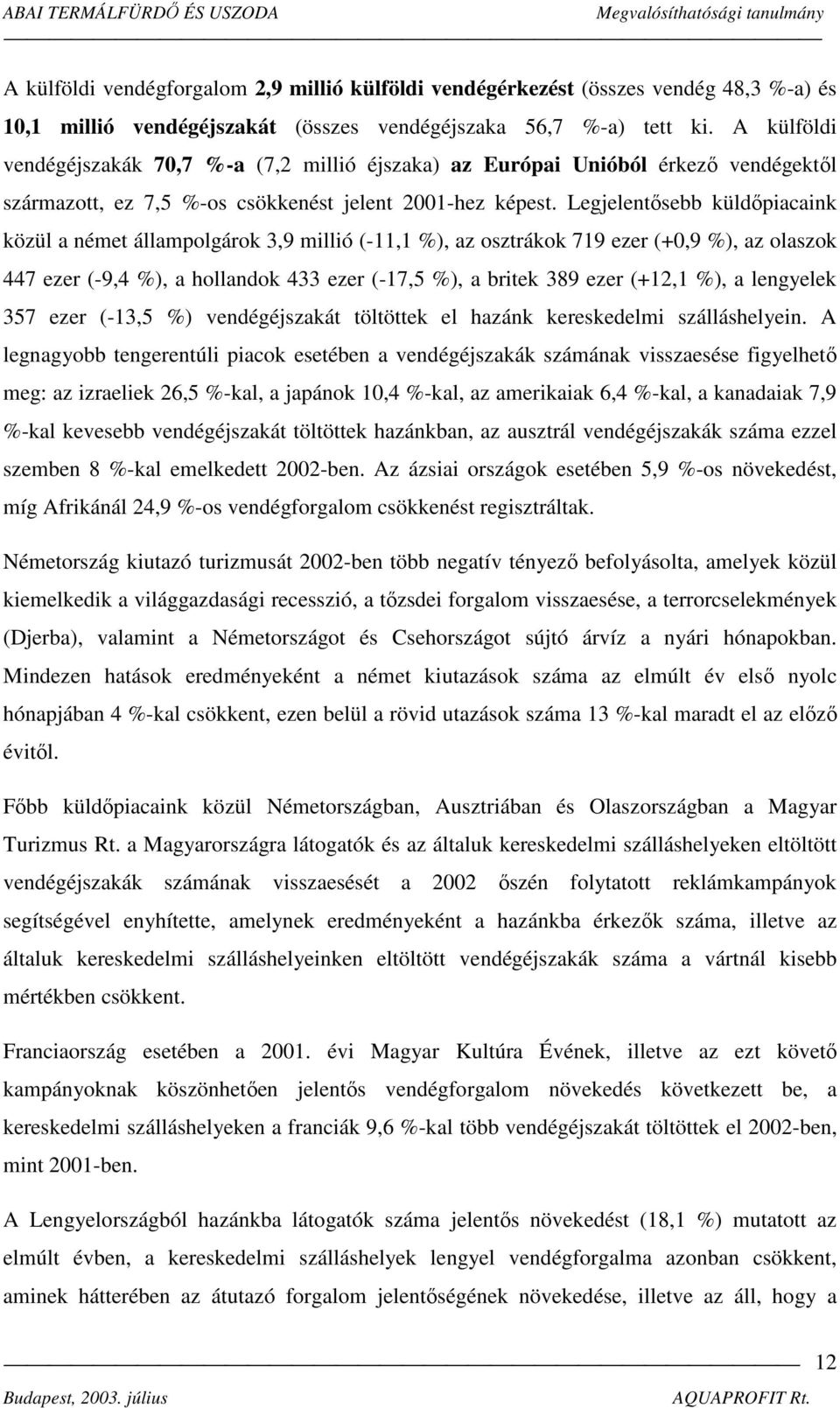 Legjelentősebb küldőpiacaink közül a német állampolgárok 3,9 millió (-11,1 %), az osztrákok 719 ezer (+0,9 %), az olaszok 447 ezer (-9,4 %), a hollandok 433 ezer (-17,5 %), a britek 389 ezer (+12,1