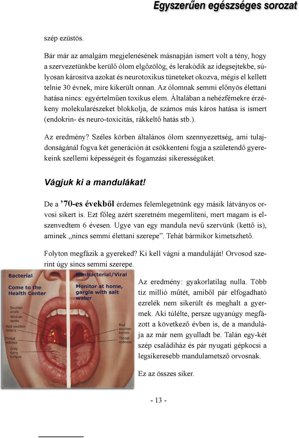 mégis el kellett telnie 30 évnek, mire kikerült onnan. Az ólomnak semmi előnyös élettani hatása nincs: egyértelműen toxikus elem.