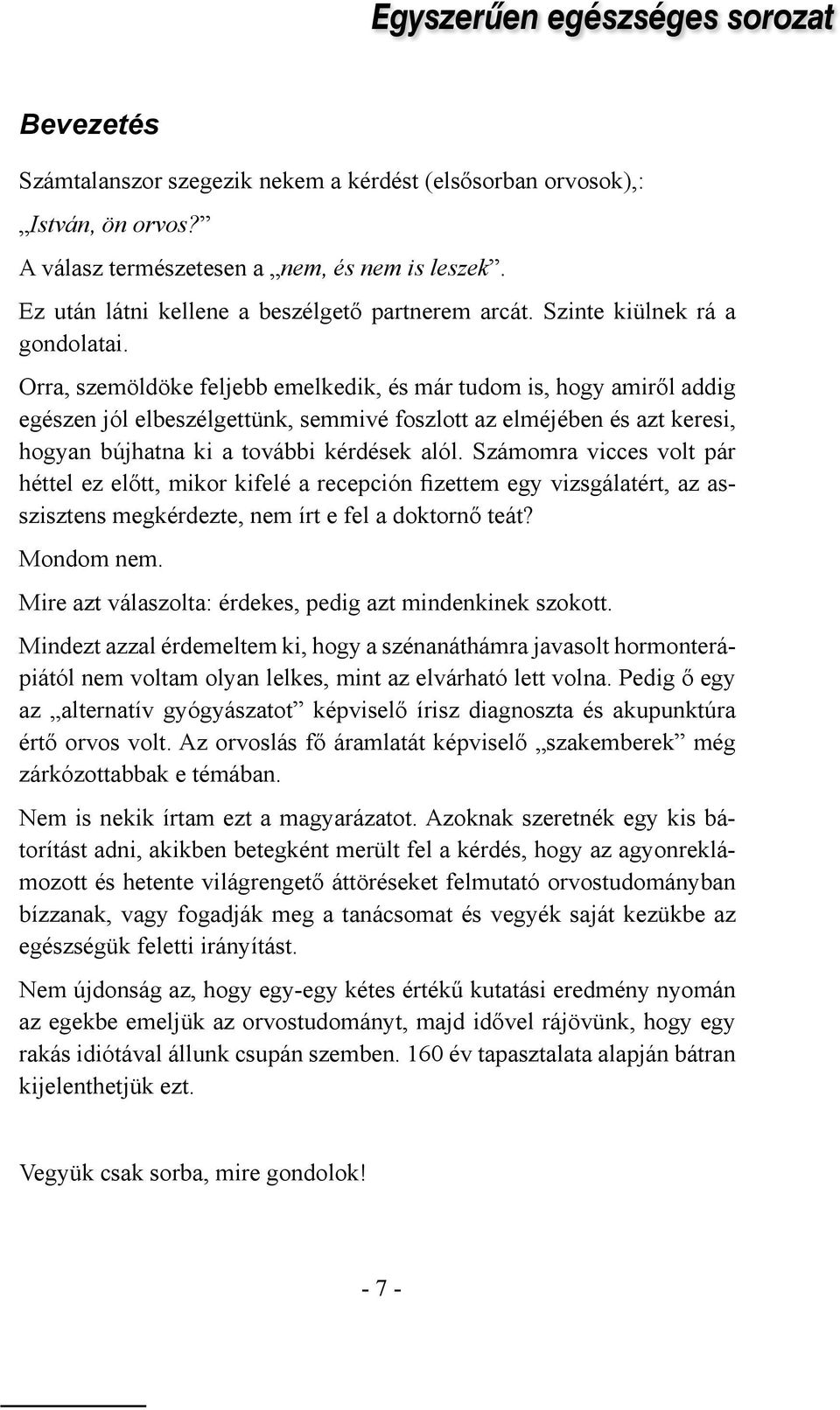 Orra, szemöldöke feljebb emelkedik, és már tudom is, hogy amiről addig egészen jól elbeszélgettünk, semmivé foszlott az elméjében és azt keresi, hogyan bújhatna ki a további kérdések alól.