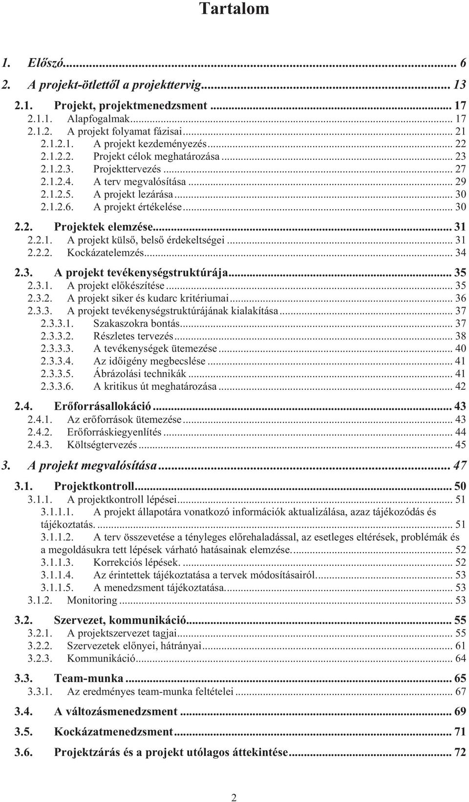 .. 31 2.2.1. A projekt küls, bels érdekeltségei... 31 2.2.2. Kockázatelemzés... 34 2.3. A projekt tevékenységstruktúrája... 35 2.3.1. A projekt elkészítése... 35 2.3.2. A projekt siker és kudarc kritériumai.