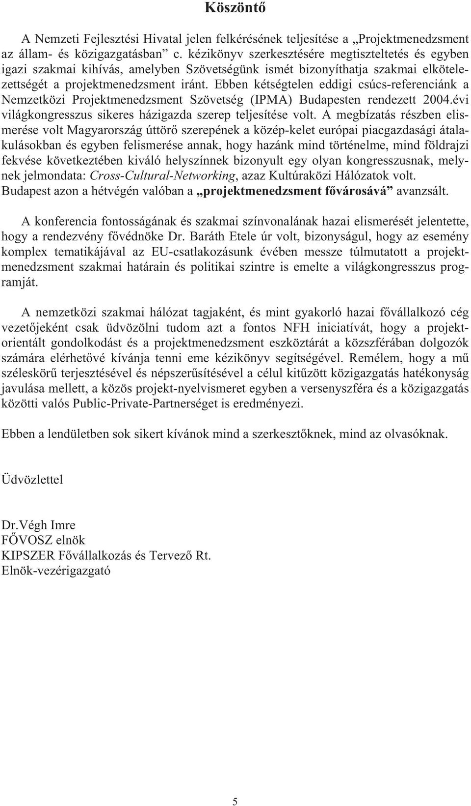 Ebben kétségtelen eddigi csúcs-referenciánk a Nemzetközi Projektmenedzsment Szövetség (IPMA) Budapesten rendezett 2004.évi világkongresszus sikeres házigazda szerep teljesítése volt.