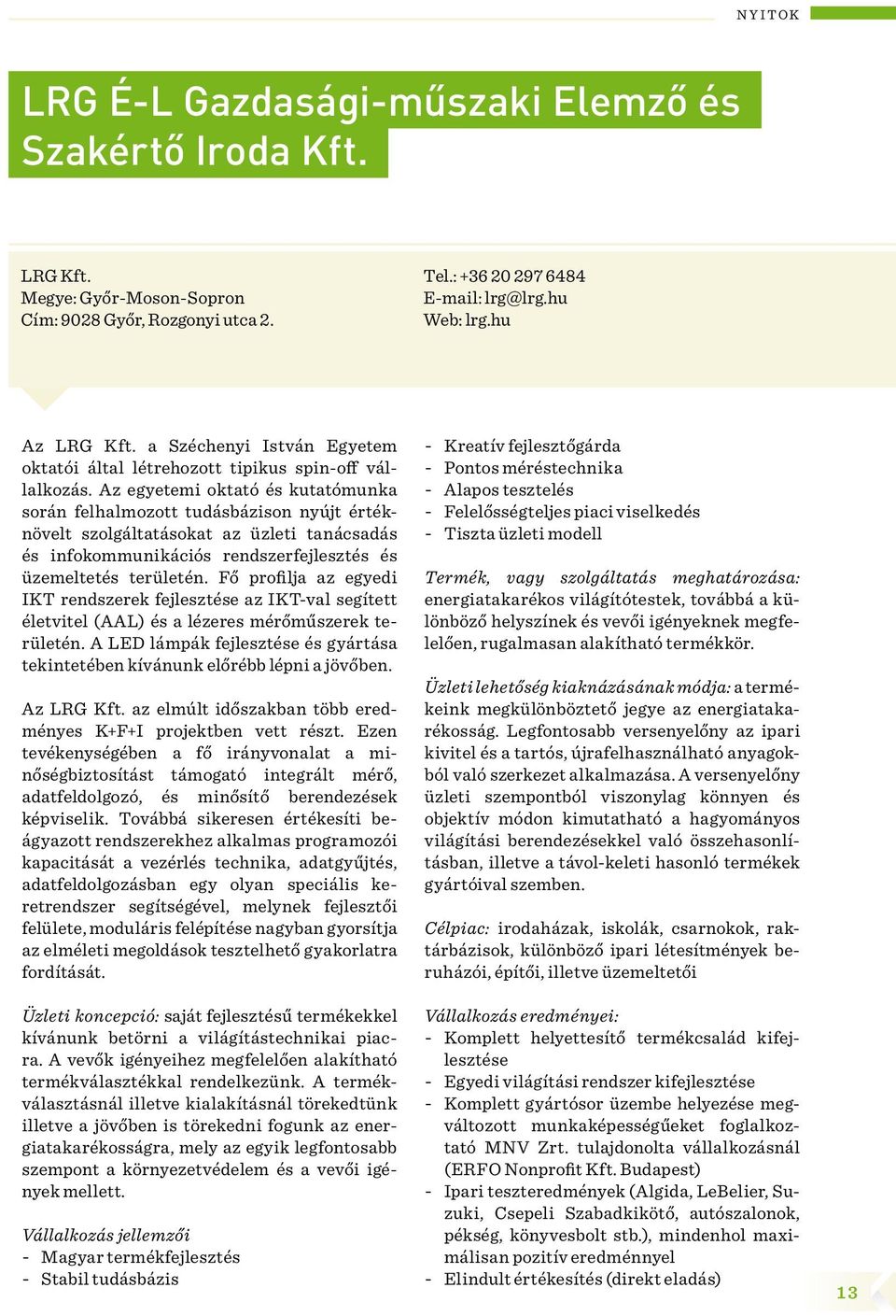 Az egyetemi oktató és kutatómunka során felhalmozott tudásbázison nyújt értéknövelt szolgáltatásokat az üzleti tanácsadás és infokommunikációs rendszerfejlesztés és üzemeltetés területén.