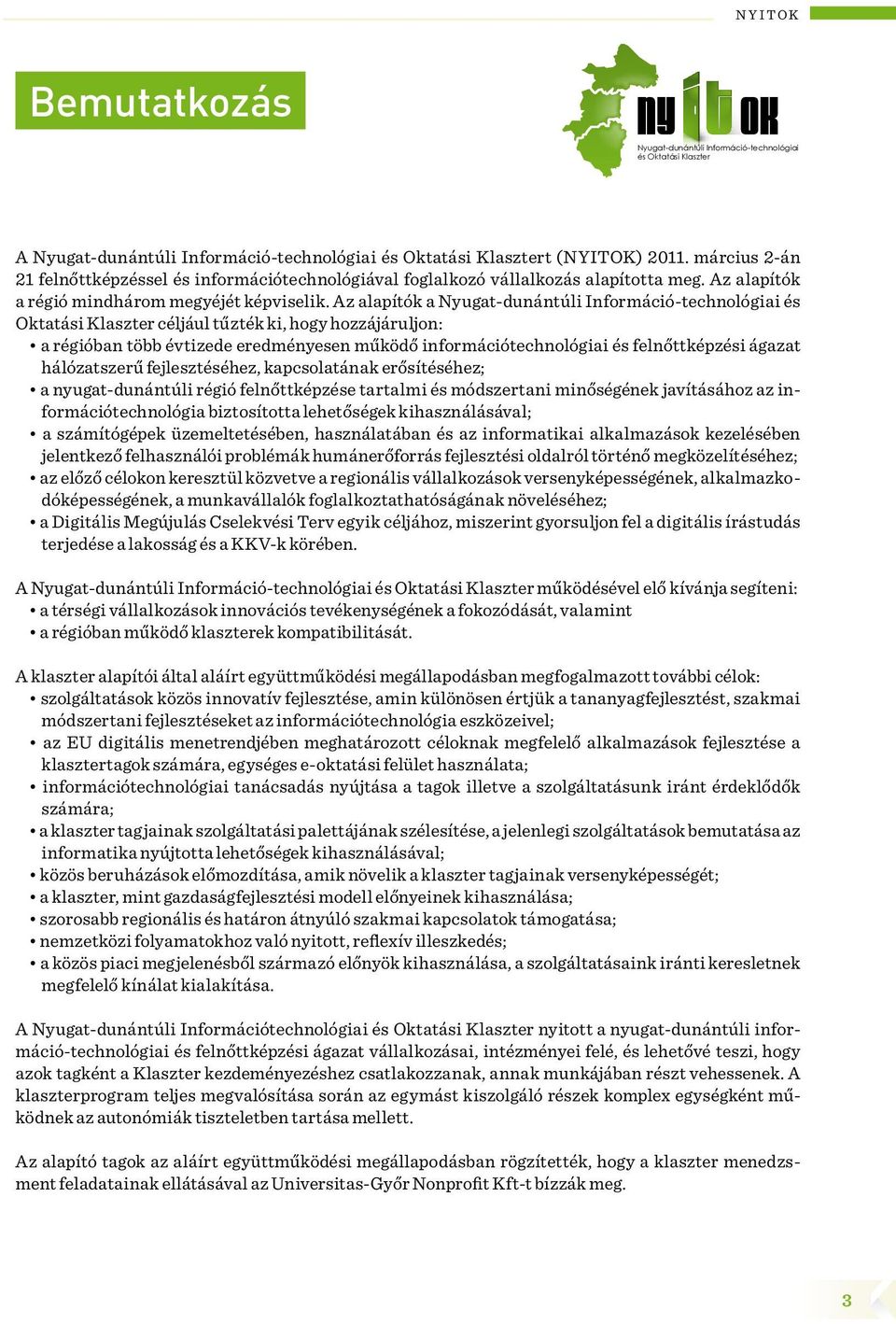 Az alapítók a Nyugat-dunántúli Információ-technológiai és Oktatási Klaszter céljául tűzték ki, hogy hozzájáruljon: a régióban több évtizede eredményesen működő információtechnológiai és