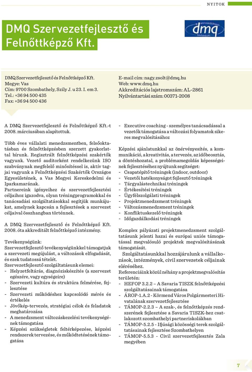 -t 2008. márciusában alapítottuk. Több éves vállalati menedzsmentben, felsőoktatásban és felnőttképzésben szerzett gyakorlattal bírunk. Regisztrált felnőttképzési szakértők vagyunk.